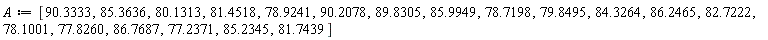 A := [90.3333, 85.3636, 80.1313, 81.4518, 78.9241, 90.2078, 89.8305, 85.9949, 78.7198, 79.8495, 84.3264, 86.2465, 82.7222, 78.1001, 77.8260, 86.7687, 77.2371, 85.2345, 81.7439]