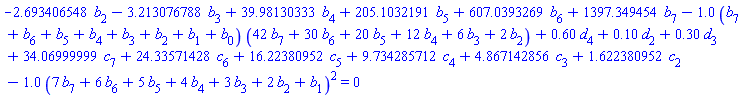 -2.693406548*b[2]-3.213076788*b[3]+39.98130333*b[4]+205.1032191*b[5]+607.0393269*b[6]+1397.349454*b[7]-1.0*(b[7]+b[6]+b[5]+b[4]+b[3]+b[2]+b[1]+b[0])*(42*b[7]+30*b[6]+20*b[5]+12*b[4]+6*b[3]+2*b[2])+.60*d[4]+.10*d[2]+.30*d[3]+34.06999999*c[7]+24.33571428*c[6]+16.22380952*c[5]+9.734285712*c[4]+4.867142856*c[3]+1.622380952*c[2]-1.0*(7*b[7]+6*b[6]+5*b[5]+4*b[4]+3*b[3]+2*b[2]+b[1])^2 = 0