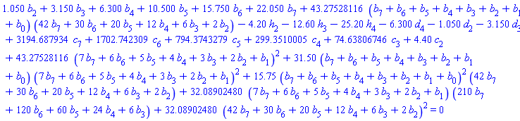 1.050*b[2]+3.150*b[3]+6.300*b[4]+10.500*b[5]+15.750*b[6]+22.050*b[7]+43.27528116*(b[7]+b[6]+b[5]+b[4]+b[3]+b[2]+b[1]+b[0])*(42*b[7]+30*b[6]+20*b[5]+12*b[4]+6*b[3]+2*b[2])-4.20*h[2]-12.60*h[3]-25.20*h[4]-6.300*d[4]-1.050*d[2]-3.150*d[3]+3194.687934*c[7]+1702.742309*c[6]+794.3743279*c[5]+299.3510005*c[4]+74.63806746*c[3]+4.40*c[2]+43.27528116*(7*b[7]+6*b[6]+5*b[5]+4*b[4]+3*b[3]+2*b[2]+b[1])^2+31.50*(b[7]+b[6]+b[5]+b[4]+b[3]+b[2]+b[1]+b[0])*(7*b[7]+6*b[6]+5*b[5]+4*b[4]+3*b[3]+2*b[2]+b[1])^2+15.75*(b[7]+b[6]+b[5]+b[4]+b[3]+b[2]+b[1]+b[0])^2*(42*b[7]+30*b[6]+20*b[5]+12*b[4]+6*b[3]+2*b[2])+32.08902480*(7*b[7]+6*b[6]+5*b[5]+4*b[4]+3*b[3]+2*b[2]+b[1])*(210*b[7]+120*b[6]+60*b[5]+24*b[4]+6*b[3])+32.08902480*(42*b[7]+30*b[6]+20*b[5]+12*b[4]+6*b[3]+2*b[2])^2 = 0