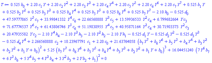 .525*b[0]+2.20*c[1]*Y+2.20*c[2]*Y^2+2.20*c[3]*Y^3+2.20*c[4]*Y^4+2.20*c[5]*Y^5+2.20*c[6]*Y^6+2.20*c[7]*Y^7+.525*b[1]*Y+.525*b[2]*Y^2+.525*b[3]*Y^3+.525*b[4]*Y^4+.525*b[5]*Y^5+.525*b[6]*Y^6+.525*b[7]*Y^7-2.10*h[0]-.525*d[0]+47.59777865*Y^5*c[7]+33.99841332*Y^4*c[6]+22.66560888*Y^3*c[5]+13.59936533*Y^2*c[4]+6.799682664*Y*c[3]+71.67774537*Y^6*c[7]+61.43806746*Y^5*c[6]+51.19838955*Y^4*c[5]+40.95871164*Y^3*c[4]+30.71903373*Y^2*c[3]+20.47935582*Y*c[2]-2.10*Y^4*h[4]-2.10*Y^3*h[3]-2.10*Y^2*h[2]-2.10*Y*h[1]-.525*d[1]*Y-.525*d[2]*Y^2-.525*d[3]*Y^3-.525*d[4]*Y^4+2.266560888*c[2]+10.23967791*c[1]+2.20*c[0]+21.63764058*(Y^7*b[7]+Y^6*b[6]+Y^5*b[5]+Y^4*b[4]+Y^3*b[3]+Y^2*b[2]+Y*b[1]+b[0])^2+5.25*(Y^7*b[7]+Y^6*b[6]+Y^5*b[5]+Y^4*b[4]+Y^3*b[3]+Y^2*b[2]+Y*b[1]+b[0])^3+16.04451240*(7*Y^6*b[7]+6*Y^5*b[6]+5*Y^4*b[5]+4*Y^3*b[4]+3*Y^2*b[3]+2*Y*b[2]+b[1])^2 = 0