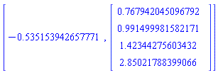 [-.5351539426577706, Vector(4, {(1) = .7679420450967919, (2) = .9914999815821715, (3) = 1.4234427560343161, (4) = 2.850217883990661})]