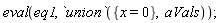 eval(eq1, `union`({x = 0}, aVals))