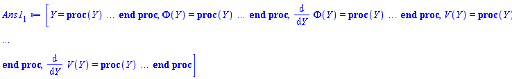 [Y = proc (Y) local _res, _dat, _solnproc; option `Copyright (c) 1993 by the University of Waterloo. All rights reserved.`; _dat := Array(1..4, {(1) = proc (outpoint) local X, Y, YP, yout, errproc, L, V, i; option `Copyright (c) 2000 by Waterloo Maple Inc. All rights reserved.`; X := Vector(13, {(1) = .0, (2) = 0.7370152197937505e-1, (3) = .16255131661999772, (4) = .2577175067792219, (5) = .35213656690197026, (6) = .44520647306212086, (7) = .5359821687472668, (8) = .6237081846617136, (9) = .7069970354405457, (10) = .7857028830711559, (11) = .8597636498731034, (12) = .9308281857874675, (13) = 1.0}, datatype = float[8], order = C_order); Y := Matrix(13, 4, {(1, 1) = .37011472508610516, (1, 2) = .7402294501722103, (1, 3) = 0.9617726269098015e-1, (1, 4) = .1923545253819603, (2, 1) = .42405539553761595, (2, 2) = .7237285556987445, (2, 3) = .10977598766591004, (2, 4) = .17601498710028135, (3, 1) = .4875383529872861, (3, 2) = .7056280388591866, (3, 3) = .12433816366889967, (3, 4) = .1506707752412156, (4, 1) = .5538695361180471, (4, 2) = .6888602346947308, (4, 3) = .13707387660882178, (4, 4) = .11547379341334339, (5, 1) = .6182389209309441, (5, 2) = .6750832269182833, (5, 3) = .14595039939572577, (5, 4) = 0.707835769310139e-1, (6, 1) = .680530140378815, (6, 2) = .66378747765336, (6, 3) = .15005622421593565, (6, 4) = 0.15408401531541044e-1, (7, 1) = .7403157766308347, (7, 2) = .6532881675526276, (7, 3) = .14852507311851704, (7, 4) = -0.514375953910214e-1, (8, 1) = .7970936189954868, (8, 2) = .6402750707670106, (8, 3) = .14066709543287112, (8, 4) = -.13022411414957727, (9, 1) = .8496518621546855, (9, 2) = .619888650699003, (9, 3) = .12618907595928755, (9, 4) = -.22005479618172752, (10, 1) = .8972230863062723, (10, 2) = .5857202684459403, (10, 3) = .10502687717752907, (10, 4) = -.3203542869186487, (11, 1) = .9387277156979107, (11, 2) = .5303419364613979, (11, 3) = 0.7733498985729967e-1, (11, 4) = -.4300640742723624, (12, 1) = .9735686445041153, (12, 2) = .44345098579739195, (12, 3) = 0.4258149540741165e-1, (12, 4) = -.5505985744923263, (13, 1) = 1.0, (13, 2) = .3114515208726402, (13, 3) = .0, (13, 4) = -.6831251563226346}, datatype = float[8], order = C_order); YP := Matrix(13, 4, {(1, 1) = .7402294501722103, (1, 2) = -.2316182624004788, (1, 3) = .1923545253819603, (1, 4) = -.19579046854318088, (2, 1) = .7237285556987445, (2, 2) = -.21550132106330766, (2, 3) = .17601498710028135, (2, 4) = -.24888451995411193, (3, 1) = .7056280388591866, (3, 2) = -.191110806167757, (3, 3) = .1506707752412156, (3, 4) = -.323693039316643, (4, 1) = .6888602346947308, (4, 2) = -.16087185837176027, (4, 3) = .11547379341334339, (4, 4) = -.4187824666755069, (5, 1) = .6750832269182833, (5, 2) = -.13176773720896984, (5, 3) = 0.707835769310139e-1, (5, 4) = -.5310994706470673, (6, 1) = .66378747765336, (6, 2) = -.11395181443907797, (6, 3) = 0.15408401531541044e-1, (6, 4) = -.6626119628422562, (7, 1) = .6532881675526276, (7, 2) = -.1237234529372893, (7, 3) = -0.514375953910214e-1, (7, 4) = -.8143229262399916, (8, 1) = .6402750707670106, (8, 2) = -.18401903192065988, (8, 3) = -.13022411414957727, (8, 4) = -.9862824242858506, (9, 1) = .619888650699003, (9, 2) = -.32224905154227224, (9, 3) = -.22005479618172752, (9, 4) = -1.1751059641562245, (10, 1) = .5857202684459403, (10, 2) = -.5691885078717881, (10, 3) = -.3203542869186487, (10, 4) = -1.3774838569272116, (11, 1) = .5303419364613979, (11, 2) = -.9561925482845609, (11, 3) = -.4300640742723624, (11, 4) = -1.5883142409388165, (12, 1) = .44345098579739195, (12, 2) = -1.5272773139962066, (12, 3) = -.5505985744923263, (12, 4) = -1.8060418111757008, (13, 1) = .3114515208726402, (13, 2) = -2.336999004441265, (13, 3) = -.6831251563226346, (13, 4) = -2.026479240455}, datatype = float[8], order = C_order); errproc := proc (x_bvp) local outpoint, X, Y, yout, L, V, i; option `Copyright (c) 2000 by Waterloo Maple Inc. All rights reserved.`; Digits := 15; outpoint := evalf(x_bvp); X := Vector(13, {(1) = .0, (2) = 0.7370152197937505e-1, (3) = .16255131661999772, (4) = .2577175067792219, (5) = .35213656690197026, (6) = .44520647306212086, (7) = .5359821687472668, (8) = .6237081846617136, (9) = .7069970354405457, (10) = .7857028830711559, (11) = .8597636498731034, (12) = .9308281857874675, (13) = 1.0}, datatype = float[8], order = C_order); Y := Matrix(13, 4, {(1, 1) = -0.16631305238129668e-9, (1, 2) = -0.33262610476259336e-9, (1, 3) = -0.9545986068624163e-10, (1, 4) = -0.19091972137248327e-9, (2, 1) = -0.2123700880649466e-9, (2, 2) = -0.1330105386229234e-9, (2, 3) = -0.7621090265137495e-10, (2, 4) = -0.9489046795984934e-10, (3, 1) = -0.32722234717361996e-9, (3, 2) = -0.10521221536298323e-9, (3, 3) = 0.4210795739906091e-11, (3, 4) = 0.15293005861686622e-9, (4, 1) = -0.5054806238515781e-9, (4, 2) = -0.26757179128451264e-9, (4, 3) = 0.16643401071508548e-9, (4, 4) = 0.5924990878560916e-9, (5, 1) = -0.6603538516238979e-9, (5, 2) = -0.38983527542439666e-9, (5, 3) = 0.3796974947396959e-9, (5, 4) = 0.11334300631613333e-8, (6, 1) = -0.719313157245616e-9, (6, 2) = -0.2493317248427158e-9, (6, 3) = 0.617187262146357e-9, (6, 4) = 0.16807342833285288e-8, (7, 1) = -0.6041216882903283e-9, (7, 2) = 0.3581914247228119e-9, (7, 3) = 0.8276207817634277e-9, (7, 4) = 0.2076401099068068e-8, (8, 1) = -0.2857463706629024e-9, (8, 2) = 0.1446228056245314e-8, (8, 3) = 0.9506303495435844e-9, (8, 4) = 0.2158709966766208e-8, (9, 1) = 0.1618654422075527e-9, (9, 2) = 0.27139915516367474e-8, (9, 3) = 0.9546015772974895e-9, (9, 4) = 0.1888932030638245e-8, (10, 1) = 0.5998423382129844e-9, (10, 2) = 0.36908275740467556e-8, (10, 3) = 0.8375445469515748e-9, (10, 4) = 0.13300992228940345e-8, (11, 1) = 0.8666418172270557e-9, (11, 2) = 0.3926688413142195e-8, (11, 3) = 0.6297479454578739e-9, (11, 4) = 0.6488226934700825e-9, (12, 1) = 0.760034686178409e-9, (12, 2) = 0.29522642013878006e-8, (12, 3) = 0.33776646527100715e-9, (12, 4) = -0.11059249972295288e-10, (13, 1) = .0, (13, 2) = 0.4323518796355457e-9, (13, 3) = .0, (13, 4) = -0.3407769756336271e-9}, datatype = float[8], order = C_order); if not type(outpoint, 'numeric') then if outpoint = "start" or outpoint = "left" then return X[1] elif outpoint = "right" then return X[13] elif outpoint = "order" then return 6 elif outpoint = "error" then return HFloat(3.926688413142195e-9) elif outpoint = "errorproc" then error "this is already the error procedure" elif outpoint = "rawdata" then return [4, 13, [Phi(Y), diff(Phi(Y), Y), V(Y), diff(V(Y), Y)], X, Y] else return ('procname')(x_bvp) end if end if; if outpoint < X[1] or X[13] < outpoint then error "solution is only defined in the range %1..%2", X[1], X[13] end if; V := array([1 = 4, 2 = 0]); if Digits <= trunc(evalhf(Digits)) then L := Vector(4, 'datatype' = 'float'[8]); yout := Vector(4, 'datatype' = 'float'[8]); evalhf(`dsolve/numeric/lagrange`(13, 4, X, Y, outpoint, var(yout), var(L), var(V))) else L := Vector(4, 'datatype' = 'sfloat'); yout := Vector(4, 'datatype' = 'sfloat'); `dsolve/numeric/lagrange`(13, 4, X, Y, outpoint, yout, L, V) end if; [Y = outpoint, seq('[Phi(Y), diff(Phi(Y), Y), V(Y), diff(V(Y), Y)]'[i] = yout[i], i = 1 .. 4)] end proc; if not type(outpoint, 'numeric') then if outpoint = "start" or outpoint = "left" then return X[1] elif outpoint = "method" then return "bvp" elif outpoint = "right" then return X[13] elif outpoint = "order" then return 6 elif outpoint = "error" then return HFloat(3.926688413142195e-9) elif outpoint = "errorproc" then return eval(errproc) elif outpoint = "rawdata" then return [4, 13, "depnames", X, Y, YP] else error "non-numeric value" end if end if; if outpoint < X[1] or X[13] < outpoint then error "solution is only defined in the range %1..%2", X[1], X[13] end if; if Digits <= trunc(evalhf(Digits)) and (_EnvInFsolve <> true or _EnvDSNumericSaveDigits <= trunc(evalhf(Digits))) then V := array( 1 .. 6, [( 1 ) = (7), ( 2 ) = (0), ( 3 ) = (false), ( 4 ) = (false), ( 5 ) = (false), ( 6 ) = (false)  ] ); L := Matrix(7, 2, {(1, 1) = .0, (1, 2) = .0, (2, 1) = .0, (2, 2) = .0, (3, 1) = .0, (3, 2) = .0, (4, 1) = .0, (4, 2) = .0, (5, 1) = .0, (5, 2) = .0, (6, 1) = .0, (6, 2) = .0, (7, 1) = .0, (7, 2) = .0}, datatype = float[8], order = C_order); yout := Vector(4, {(1) = .0, (2) = .0, (3) = .0, (4) = .0}, datatype = float[8]); evalhf(`dsolve/numeric/hermite`(13, 4, X, Y, YP, outpoint, var(yout), var(L), var(V))) else if _EnvInFsolve = true then Digits := _EnvDSNumericSaveDigits end if; V := array( 1 .. 6, [( 1 ) = (7), ( 2 ) = (0), ( 3 ) = (false), ( 4 ) = (false), ( 5 ) = (false), ( 6 ) = (false)  ] ); L := Matrix(7, 2, {(1, 1) = 0., (1, 2) = 0., (2, 1) = 0., (2, 2) = 0., (3, 1) = 0., (3, 2) = 0., (4, 1) = 0., (4, 2) = 0., (5, 1) = 0., (5, 2) = 0., (6, 1) = 0., (6, 2) = 0., (7, 1) = 0., (7, 2) = 0.}, order = C_order); yout := Vector(4, {(1) = 0., (2) = 0., (3) = 0., (4) = 0.}); `dsolve/numeric/hermite`(13, 4, X, Y, YP, outpoint, yout, L, V) end if; [outpoint, seq(yout[i], i = 1 .. 4)] end proc, (2) = Array(1..5, {(1) = 36893488147994797348, (2) = 36893488147994797524, (3) = 36893488147994797700, (4) = 36893488147994797876, (5) = 36893488147994798052}), (3) = [Y, Phi(Y), diff(Phi(Y), Y), V(Y), diff(V(Y), Y)], (4) = 0}); _solnproc := _dat[1]; if member(Y, ["last", 'last']) then _res := _solnproc("last"); if type(_res, 'list') then return _res[1] end if elif type(Y, `=`) and member(lhs(Y), ["initial", 'initial']) then if type(rhs(Y), 'list') then _res := _solnproc("initial" = [0, op(rhs(Y))]) else _res := _solnproc("initial" = [1, rhs(Y)]) end if; if type(_res, 'list') then return _res[1] end if elif Y = "sysvars" then return _dat[3] end if; Y end proc, Phi(Y) = proc (Y) local res, data, solnproc, `Phi(Y)`, outpoint; option `Copyright (c) 2000 by Waterloo Maple Inc. All rights reserved.`; _EnvDSNumericSaveDigits := Digits; Digits := 15; if _EnvInFsolve = true then outpoint := evalf[_EnvDSNumericSaveDigits](Y) else outpoint := evalf(Y) end if; data := Array(1..4, {(1) = proc (outpoint) local X, Y, YP, yout, errproc, L, V, i; option `Copyright (c) 2000 by Waterloo Maple Inc. All rights reserved.`; X := Vector(13, {(1) = .0, (2) = 0.7370152197937505e-1, (3) = .16255131661999772, (4) = .2577175067792219, (5) = .35213656690197026, (6) = .44520647306212086, (7) = .5359821687472668, (8) = .6237081846617136, (9) = .7069970354405457, (10) = .7857028830711559, (11) = .8597636498731034, (12) = .9308281857874675, (13) = 1.0}, datatype = float[8], order = C_order); Y := Matrix(13, 4, {(1, 1) = .37011472508610516, (1, 2) = .7402294501722103, (1, 3) = 0.9617726269098015e-1, (1, 4) = .1923545253819603, (2, 1) = .42405539553761595, (2, 2) = .7237285556987445, (2, 3) = .10977598766591004, (2, 4) = .17601498710028135, (3, 1) = .4875383529872861, (3, 2) = .7056280388591866, (3, 3) = .12433816366889967, (3, 4) = .1506707752412156, (4, 1) = .5538695361180471, (4, 2) = .6888602346947308, (4, 3) = .13707387660882178, (4, 4) = .11547379341334339, (5, 1) = .6182389209309441, (5, 2) = .6750832269182833, (5, 3) = .14595039939572577, (5, 4) = 0.707835769310139e-1, (6, 1) = .680530140378815, (6, 2) = .66378747765336, (6, 3) = .15005622421593565, (6, 4) = 0.15408401531541044e-1, (7, 1) = .7403157766308347, (7, 2) = .6532881675526276, (7, 3) = .14852507311851704, (7, 4) = -0.514375953910214e-1, (8, 1) = .7970936189954868, (8, 2) = .6402750707670106, (8, 3) = .14066709543287112, (8, 4) = -.13022411414957727, (9, 1) = .8496518621546855, (9, 2) = .619888650699003, (9, 3) = .12618907595928755, (9, 4) = -.22005479618172752, (10, 1) = .8972230863062723, (10, 2) = .5857202684459403, (10, 3) = .10502687717752907, (10, 4) = -.3203542869186487, (11, 1) = .9387277156979107, (11, 2) = .5303419364613979, (11, 3) = 0.7733498985729967e-1, (11, 4) = -.4300640742723624, (12, 1) = .9735686445041153, (12, 2) = .44345098579739195, (12, 3) = 0.4258149540741165e-1, (12, 4) = -.5505985744923263, (13, 1) = 1.0, (13, 2) = .3114515208726402, (13, 3) = .0, (13, 4) = -.6831251563226346}, datatype = float[8], order = C_order); YP := Matrix(13, 4, {(1, 1) = .7402294501722103, (1, 2) = -.2316182624004788, (1, 3) = .1923545253819603, (1, 4) = -.19579046854318088, (2, 1) = .7237285556987445, (2, 2) = -.21550132106330766, (2, 3) = .17601498710028135, (2, 4) = -.24888451995411193, (3, 1) = .7056280388591866, (3, 2) = -.191110806167757, (3, 3) = .1506707752412156, (3, 4) = -.323693039316643, (4, 1) = .6888602346947308, (4, 2) = -.16087185837176027, (4, 3) = .11547379341334339, (4, 4) = -.4187824666755069, (5, 1) = .6750832269182833, (5, 2) = -.13176773720896984, (5, 3) = 0.707835769310139e-1, (5, 4) = -.5310994706470673, (6, 1) = .66378747765336, (6, 2) = -.11395181443907797, (6, 3) = 0.15408401531541044e-1, (6, 4) = -.6626119628422562, (7, 1) = .6532881675526276, (7, 2) = -.1237234529372893, (7, 3) = -0.514375953910214e-1, (7, 4) = -.8143229262399916, (8, 1) = .6402750707670106, (8, 2) = -.18401903192065988, (8, 3) = -.13022411414957727, (8, 4) = -.9862824242858506, (9, 1) = .619888650699003, (9, 2) = -.32224905154227224, (9, 3) = -.22005479618172752, (9, 4) = -1.1751059641562245, (10, 1) = .5857202684459403, (10, 2) = -.5691885078717881, (10, 3) = -.3203542869186487, (10, 4) = -1.3774838569272116, (11, 1) = .5303419364613979, (11, 2) = -.9561925482845609, (11, 3) = -.4300640742723624, (11, 4) = -1.5883142409388165, (12, 1) = .44345098579739195, (12, 2) = -1.5272773139962066, (12, 3) = -.5505985744923263, (12, 4) = -1.8060418111757008, (13, 1) = .3114515208726402, (13, 2) = -2.336999004441265, (13, 3) = -.6831251563226346, (13, 4) = -2.026479240455}, datatype = float[8], order = C_order); errproc := proc (x_bvp) local outpoint, X, Y, yout, L, V, i; option `Copyright (c) 2000 by Waterloo Maple Inc. All rights reserved.`; Digits := 15; outpoint := evalf(x_bvp); X := Vector(13, {(1) = .0, (2) = 0.7370152197937505e-1, (3) = .16255131661999772, (4) = .2577175067792219, (5) = .35213656690197026, (6) = .44520647306212086, (7) = .5359821687472668, (8) = .6237081846617136, (9) = .7069970354405457, (10) = .7857028830711559, (11) = .8597636498731034, (12) = .9308281857874675, (13) = 1.0}, datatype = float[8], order = C_order); Y := Matrix(13, 4, {(1, 1) = -0.16631305238129668e-9, (1, 2) = -0.33262610476259336e-9, (1, 3) = -0.9545986068624163e-10, (1, 4) = -0.19091972137248327e-9, (2, 1) = -0.2123700880649466e-9, (2, 2) = -0.1330105386229234e-9, (2, 3) = -0.7621090265137495e-10, (2, 4) = -0.9489046795984934e-10, (3, 1) = -0.32722234717361996e-9, (3, 2) = -0.10521221536298323e-9, (3, 3) = 0.4210795739906091e-11, (3, 4) = 0.15293005861686622e-9, (4, 1) = -0.5054806238515781e-9, (4, 2) = -0.26757179128451264e-9, (4, 3) = 0.16643401071508548e-9, (4, 4) = 0.5924990878560916e-9, (5, 1) = -0.6603538516238979e-9, (5, 2) = -0.38983527542439666e-9, (5, 3) = 0.3796974947396959e-9, (5, 4) = 0.11334300631613333e-8, (6, 1) = -0.719313157245616e-9, (6, 2) = -0.2493317248427158e-9, (6, 3) = 0.617187262146357e-9, (6, 4) = 0.16807342833285288e-8, (7, 1) = -0.6041216882903283e-9, (7, 2) = 0.3581914247228119e-9, (7, 3) = 0.8276207817634277e-9, (7, 4) = 0.2076401099068068e-8, (8, 1) = -0.2857463706629024e-9, (8, 2) = 0.1446228056245314e-8, (8, 3) = 0.9506303495435844e-9, (8, 4) = 0.2158709966766208e-8, (9, 1) = 0.1618654422075527e-9, (9, 2) = 0.27139915516367474e-8, (9, 3) = 0.9546015772974895e-9, (9, 4) = 0.1888932030638245e-8, (10, 1) = 0.5998423382129844e-9, (10, 2) = 0.36908275740467556e-8, (10, 3) = 0.8375445469515748e-9, (10, 4) = 0.13300992228940345e-8, (11, 1) = 0.8666418172270557e-9, (11, 2) = 0.3926688413142195e-8, (11, 3) = 0.6297479454578739e-9, (11, 4) = 0.6488226934700825e-9, (12, 1) = 0.760034686178409e-9, (12, 2) = 0.29522642013878006e-8, (12, 3) = 0.33776646527100715e-9, (12, 4) = -0.11059249972295288e-10, (13, 1) = .0, (13, 2) = 0.4323518796355457e-9, (13, 3) = .0, (13, 4) = -0.3407769756336271e-9}, datatype = float[8], order = C_order); if not type(outpoint, 'numeric') then if outpoint = "start" or outpoint = "left" then return X[1] elif outpoint = "right" then return X[13] elif outpoint = "order" then return 6 elif outpoint = "error" then return HFloat(3.926688413142195e-9) elif outpoint = "errorproc" then error "this is already the error procedure" elif outpoint = "rawdata" then return [4, 13, [Phi(Y), diff(Phi(Y), Y), V(Y), diff(V(Y), Y)], X, Y] else return ('procname')(x_bvp) end if end if; if outpoint < X[1] or X[13] < outpoint then error "solution is only defined in the range %1..%2", X[1], X[13] end if; V := array([1 = 4, 2 = 0]); if Digits <= trunc(evalhf(Digits)) then L := Vector(4, 'datatype' = 'float'[8]); yout := Vector(4, 'datatype' = 'float'[8]); evalhf(`dsolve/numeric/lagrange`(13, 4, X, Y, outpoint, var(yout), var(L), var(V))) else L := Vector(4, 'datatype' = 'sfloat'); yout := Vector(4, 'datatype' = 'sfloat'); `dsolve/numeric/lagrange`(13, 4, X, Y, outpoint, yout, L, V) end if; [Y = outpoint, seq('[Phi(Y), diff(Phi(Y), Y), V(Y), diff(V(Y), Y)]'[i] = yout[i], i = 1 .. 4)] end proc; if not type(outpoint, 'numeric') then if outpoint = "start" or outpoint = "left" then return X[1] elif outpoint = "method" then return "bvp" elif outpoint = "right" then return X[13] elif outpoint = "order" then return 6 elif outpoint = "error" then return HFloat(3.926688413142195e-9) elif outpoint = "errorproc" then return eval(errproc) elif outpoint = "rawdata" then return [4, 13, "depnames", X, Y, YP] else error "non-numeric value" end if end if; if outpoint < X[1] or X[13] < outpoint then error "solution is only defined in the range %1..%2", X[1], X[13] end if; if Digits <= trunc(evalhf(Digits)) and (_EnvInFsolve <> true or _EnvDSNumericSaveDigits <= trunc(evalhf(Digits))) then V := array( 1 .. 6, [( 1 ) = (7), ( 2 ) = (0), ( 3 ) = (false), ( 4 ) = (false), ( 5 ) = (false), ( 6 ) = (false)  ] ); L := Matrix(7, 2, {(1, 1) = .0, (1, 2) = .0, (2, 1) = .0, (2, 2) = .0, (3, 1) = .0, (3, 2) = .0, (4, 1) = .0, (4, 2) = .0, (5, 1) = .0, (5, 2) = .0, (6, 1) = .0, (6, 2) = .0, (7, 1) = .0, (7, 2) = .0}, datatype = float[8], order = C_order); yout := Vector(4, {(1) = .0, (2) = .0, (3) = .0, (4) = .0}, datatype = float[8]); evalhf(`dsolve/numeric/hermite`(13, 4, X, Y, YP, outpoint, var(yout), var(L), var(V))) else if _EnvInFsolve = true then Digits := _EnvDSNumericSaveDigits end if; V := array( 1 .. 6, [( 1 ) = (7), ( 2 ) = (0), ( 3 ) = (false), ( 4 ) = (false), ( 5 ) = (false), ( 6 ) = (false)  ] ); L := Matrix(7, 2, {(1, 1) = 0., (1, 2) = 0., (2, 1) = 0., (2, 2) = 0., (3, 1) = 0., (3, 2) = 0., (4, 1) = 0., (4, 2) = 0., (5, 1) = 0., (5, 2) = 0., (6, 1) = 0., (6, 2) = 0., (7, 1) = 0., (7, 2) = 0.}, order = C_order); yout := Vector(4, {(1) = 0., (2) = 0., (3) = 0., (4) = 0.}); `dsolve/numeric/hermite`(13, 4, X, Y, YP, outpoint, yout, L, V) end if; [outpoint, seq(yout[i], i = 1 .. 4)] end proc, (2) = Array(1..5, {(1) = 36893488147994797348, (2) = 36893488147994797524, (3) = 36893488147994797700, (4) = 36893488147994797876, (5) = 36893488147994798052}), (3) = [Y, Phi(Y), diff(Phi(Y), Y), V(Y), diff(V(Y), Y)], (4) = 0}); solnproc := data[1]; if not type(outpoint, 'numeric') then if outpoint = "solnprocedure" then return eval(solnproc) elif member(outpoint, ["start", "left", "right", "errorproc", "rawdata", "order", "error"]) then return solnproc(Y) elif outpoint = "sysvars" then return data[3] elif procname <> unknown then return ('procname')(Y) else `Phi(Y)` := pointto(data[2][2]); return ('`Phi(Y)`')(Y) end if end if; try res := solnproc(outpoint); res[2] catch: error  end try end proc, diff(Phi(Y), Y) = proc (Y) local res, data, solnproc, `diff(Phi(Y),Y)`, outpoint; option `Copyright (c) 2000 by Waterloo Maple Inc. All rights reserved.`; _EnvDSNumericSaveDigits := Digits; Digits := 15; if _EnvInFsolve = true then outpoint := evalf[_EnvDSNumericSaveDigits](Y) else outpoint := evalf(Y) end if; data := Array(1..4, {(1) = proc (outpoint) local X, Y, YP, yout, errproc, L, V, i; option `Copyright (c) 2000 by Waterloo Maple Inc. All rights reserved.`; X := Vector(13, {(1) = .0, (2) = 0.7370152197937505e-1, (3) = .16255131661999772, (4) = .2577175067792219, (5) = .35213656690197026, (6) = .44520647306212086, (7) = .5359821687472668, (8) = .6237081846617136, (9) = .7069970354405457, (10) = .7857028830711559, (11) = .8597636498731034, (12) = .9308281857874675, (13) = 1.0}, datatype = float[8], order = C_order); Y := Matrix(13, 4, {(1, 1) = .37011472508610516, (1, 2) = .7402294501722103, (1, 3) = 0.9617726269098015e-1, (1, 4) = .1923545253819603, (2, 1) = .42405539553761595, (2, 2) = .7237285556987445, (2, 3) = .10977598766591004, (2, 4) = .17601498710028135, (3, 1) = .4875383529872861, (3, 2) = .7056280388591866, (3, 3) = .12433816366889967, (3, 4) = .1506707752412156, (4, 1) = .5538695361180471, (4, 2) = .6888602346947308, (4, 3) = .13707387660882178, (4, 4) = .11547379341334339, (5, 1) = .6182389209309441, (5, 2) = .6750832269182833, (5, 3) = .14595039939572577, (5, 4) = 0.707835769310139e-1, (6, 1) = .680530140378815, (6, 2) = .66378747765336, (6, 3) = .15005622421593565, (6, 4) = 0.15408401531541044e-1, (7, 1) = .7403157766308347, (7, 2) = .6532881675526276, (7, 3) = .14852507311851704, (7, 4) = -0.514375953910214e-1, (8, 1) = .7970936189954868, (8, 2) = .6402750707670106, (8, 3) = .14066709543287112, (8, 4) = -.13022411414957727, (9, 1) = .8496518621546855, (9, 2) = .619888650699003, (9, 3) = .12618907595928755, (9, 4) = -.22005479618172752, (10, 1) = .8972230863062723, (10, 2) = .5857202684459403, (10, 3) = .10502687717752907, (10, 4) = -.3203542869186487, (11, 1) = .9387277156979107, (11, 2) = .5303419364613979, (11, 3) = 0.7733498985729967e-1, (11, 4) = -.4300640742723624, (12, 1) = .9735686445041153, (12, 2) = .44345098579739195, (12, 3) = 0.4258149540741165e-1, (12, 4) = -.5505985744923263, (13, 1) = 1.0, (13, 2) = .3114515208726402, (13, 3) = .0, (13, 4) = -.6831251563226346}, datatype = float[8], order = C_order); YP := Matrix(13, 4, {(1, 1) = .7402294501722103, (1, 2) = -.2316182624004788, (1, 3) = .1923545253819603, (1, 4) = -.19579046854318088, (2, 1) = .7237285556987445, (2, 2) = -.21550132106330766, (2, 3) = .17601498710028135, (2, 4) = -.24888451995411193, (3, 1) = .7056280388591866, (3, 2) = -.191110806167757, (3, 3) = .1506707752412156, (3, 4) = -.323693039316643, (4, 1) = .6888602346947308, (4, 2) = -.16087185837176027, (4, 3) = .11547379341334339, (4, 4) = -.4187824666755069, (5, 1) = .6750832269182833, (5, 2) = -.13176773720896984, (5, 3) = 0.707835769310139e-1, (5, 4) = -.5310994706470673, (6, 1) = .66378747765336, (6, 2) = -.11395181443907797, (6, 3) = 0.15408401531541044e-1, (6, 4) = -.6626119628422562, (7, 1) = .6532881675526276, (7, 2) = -.1237234529372893, (7, 3) = -0.514375953910214e-1, (7, 4) = -.8143229262399916, (8, 1) = .6402750707670106, (8, 2) = -.18401903192065988, (8, 3) = -.13022411414957727, (8, 4) = -.9862824242858506, (9, 1) = .619888650699003, (9, 2) = -.32224905154227224, (9, 3) = -.22005479618172752, (9, 4) = -1.1751059641562245, (10, 1) = .5857202684459403, (10, 2) = -.5691885078717881, (10, 3) = -.3203542869186487, (10, 4) = -1.3774838569272116, (11, 1) = .5303419364613979, (11, 2) = -.9561925482845609, (11, 3) = -.4300640742723624, (11, 4) = -1.5883142409388165, (12, 1) = .44345098579739195, (12, 2) = -1.5272773139962066, (12, 3) = -.5505985744923263, (12, 4) = -1.8060418111757008, (13, 1) = .3114515208726402, (13, 2) = -2.336999004441265, (13, 3) = -.6831251563226346, (13, 4) = -2.026479240455}, datatype = float[8], order = C_order); errproc := proc (x_bvp) local outpoint, X, Y, yout, L, V, i; option `Copyright (c) 2000 by Waterloo Maple Inc. All rights reserved.`; Digits := 15; outpoint := evalf(x_bvp); X := Vector(13, {(1) = .0, (2) = 0.7370152197937505e-1, (3) = .16255131661999772, (4) = .2577175067792219, (5) = .35213656690197026, (6) = .44520647306212086, (7) = .5359821687472668, (8) = .6237081846617136, (9) = .7069970354405457, (10) = .7857028830711559, (11) = .8597636498731034, (12) = .9308281857874675, (13) = 1.0}, datatype = float[8], order = C_order); Y := Matrix(13, 4, {(1, 1) = -0.16631305238129668e-9, (1, 2) = -0.33262610476259336e-9, (1, 3) = -0.9545986068624163e-10, (1, 4) = -0.19091972137248327e-9, (2, 1) = -0.2123700880649466e-9, (2, 2) = -0.1330105386229234e-9, (2, 3) = -0.7621090265137495e-10, (2, 4) = -0.9489046795984934e-10, (3, 1) = -0.32722234717361996e-9, (3, 2) = -0.10521221536298323e-9, (3, 3) = 0.4210795739906091e-11, (3, 4) = 0.15293005861686622e-9, (4, 1) = -0.5054806238515781e-9, (4, 2) = -0.26757179128451264e-9, (4, 3) = 0.16643401071508548e-9, (4, 4) = 0.5924990878560916e-9, (5, 1) = -0.6603538516238979e-9, (5, 2) = -0.38983527542439666e-9, (5, 3) = 0.3796974947396959e-9, (5, 4) = 0.11334300631613333e-8, (6, 1) = -0.719313157245616e-9, (6, 2) = -0.2493317248427158e-9, (6, 3) = 0.617187262146357e-9, (6, 4) = 0.16807342833285288e-8, (7, 1) = -0.6041216882903283e-9, (7, 2) = 0.3581914247228119e-9, (7, 3) = 0.8276207817634277e-9, (7, 4) = 0.2076401099068068e-8, (8, 1) = -0.2857463706629024e-9, (8, 2) = 0.1446228056245314e-8, (8, 3) = 0.9506303495435844e-9, (8, 4) = 0.2158709966766208e-8, (9, 1) = 0.1618654422075527e-9, (9, 2) = 0.27139915516367474e-8, (9, 3) = 0.9546015772974895e-9, (9, 4) = 0.1888932030638245e-8, (10, 1) = 0.5998423382129844e-9, (10, 2) = 0.36908275740467556e-8, (10, 3) = 0.8375445469515748e-9, (10, 4) = 0.13300992228940345e-8, (11, 1) = 0.8666418172270557e-9, (11, 2) = 0.3926688413142195e-8, (11, 3) = 0.6297479454578739e-9, (11, 4) = 0.6488226934700825e-9, (12, 1) = 0.760034686178409e-9, (12, 2) = 0.29522642013878006e-8, (12, 3) = 0.33776646527100715e-9, (12, 4) = -0.11059249972295288e-10, (13, 1) = .0, (13, 2) = 0.4323518796355457e-9, (13, 3) = .0, (13, 4) = -0.3407769756336271e-9}, datatype = float[8], order = C_order); if not type(outpoint, 'numeric') then if outpoint = "start" or outpoint = "left" then return X[1] elif outpoint = "right" then return X[13] elif outpoint = "order" then return 6 elif outpoint = "error" then return HFloat(3.926688413142195e-9) elif outpoint = "errorproc" then error "this is already the error procedure" elif outpoint = "rawdata" then return [4, 13, [Phi(Y), diff(Phi(Y), Y), V(Y), diff(V(Y), Y)], X, Y] else return ('procname')(x_bvp) end if end if; if outpoint < X[1] or X[13] < outpoint then error "solution is only defined in the range %1..%2", X[1], X[13] end if; V := array([1 = 4, 2 = 0]); if Digits <= trunc(evalhf(Digits)) then L := Vector(4, 'datatype' = 'float'[8]); yout := Vector(4, 'datatype' = 'float'[8]); evalhf(`dsolve/numeric/lagrange`(13, 4, X, Y, outpoint, var(yout), var(L), var(V))) else L := Vector(4, 'datatype' = 'sfloat'); yout := Vector(4, 'datatype' = 'sfloat'); `dsolve/numeric/lagrange`(13, 4, X, Y, outpoint, yout, L, V) end if; [Y = outpoint, seq('[Phi(Y), diff(Phi(Y), Y), V(Y), diff(V(Y), Y)]'[i] = yout[i], i = 1 .. 4)] end proc; if not type(outpoint, 'numeric') then if outpoint = "start" or outpoint = "left" then return X[1] elif outpoint = "method" then return "bvp" elif outpoint = "right" then return X[13] elif outpoint = "order" then return 6 elif outpoint = "error" then return HFloat(3.926688413142195e-9) elif outpoint = "errorproc" then return eval(errproc) elif outpoint = "rawdata" then return [4, 13, "depnames", X, Y, YP] else error "non-numeric value" end if end if; if outpoint < X[1] or X[13] < outpoint then error "solution is only defined in the range %1..%2", X[1], X[13] end if; if Digits <= trunc(evalhf(Digits)) and (_EnvInFsolve <> true or _EnvDSNumericSaveDigits <= trunc(evalhf(Digits))) then V := array( 1 .. 6, [( 1 ) = (7), ( 2 ) = (0), ( 3 ) = (false), ( 4 ) = (false), ( 5 ) = (false), ( 6 ) = (false)  ] ); L := Matrix(7, 2, {(1, 1) = .0, (1, 2) = .0, (2, 1) = .0, (2, 2) = .0, (3, 1) = .0, (3, 2) = .0, (4, 1) = .0, (4, 2) = .0, (5, 1) = .0, (5, 2) = .0, (6, 1) = .0, (6, 2) = .0, (7, 1) = .0, (7, 2) = .0}, datatype = float[8], order = C_order); yout := Vector(4, {(1) = .0, (2) = .0, (3) = .0, (4) = .0}, datatype = float[8]); evalhf(`dsolve/numeric/hermite`(13, 4, X, Y, YP, outpoint, var(yout), var(L), var(V))) else if _EnvInFsolve = true then Digits := _EnvDSNumericSaveDigits end if; V := array( 1 .. 6, [( 1 ) = (7), ( 2 ) = (0), ( 3 ) = (false), ( 4 ) = (false), ( 5 ) = (false), ( 6 ) = (false)  ] ); L := Matrix(7, 2, {(1, 1) = 0., (1, 2) = 0., (2, 1) = 0., (2, 2) = 0., (3, 1) = 0., (3, 2) = 0., (4, 1) = 0., (4, 2) = 0., (5, 1) = 0., (5, 2) = 0., (6, 1) = 0., (6, 2) = 0., (7, 1) = 0., (7, 2) = 0.}, order = C_order); yout := Vector(4, {(1) = 0., (2) = 0., (3) = 0., (4) = 0.}); `dsolve/numeric/hermite`(13, 4, X, Y, YP, outpoint, yout, L, V) end if; [outpoint, seq(yout[i], i = 1 .. 4)] end proc, (2) = Array(1..5, {(1) = 36893488147994797348, (2) = 36893488147994797524, (3) = 36893488147994797700, (4) = 36893488147994797876, (5) = 36893488147994798052}), (3) = [Y, Phi(Y), diff(Phi(Y), Y), V(Y), diff(V(Y), Y)], (4) = 0}); solnproc := data[1]; if not type(outpoint, 'numeric') then if outpoint = "solnprocedure" then return eval(solnproc) elif member(outpoint, ["start", "left", "right", "errorproc", "rawdata", "order", "error"]) then return solnproc(Y) elif outpoint = "sysvars" then return data[3] elif procname <> unknown then return ('procname')(Y) else `diff(Phi(Y),Y)` := pointto(data[2][3]); return ('`diff(Phi(Y),Y)`')(Y) end if end if; try res := solnproc(outpoint); res[3] catch: error  end try end proc, V(Y) = proc (Y) local res, data, solnproc, `V(Y)`, outpoint; option `Copyright (c) 2000 by Waterloo Maple Inc. All rights reserved.`; _EnvDSNumericSaveDigits := Digits; Digits := 15; if _EnvInFsolve = true then outpoint := evalf[_EnvDSNumericSaveDigits](Y) else outpoint := evalf(Y) end if; data := Array(1..4, {(1) = proc (outpoint) local X, Y, YP, yout, errproc, L, V, i; option `Copyright (c) 2000 by Waterloo Maple Inc. All rights reserved.`; X := Vector(13, {(1) = .0, (2) = 0.7370152197937505e-1, (3) = .16255131661999772, (4) = .2577175067792219, (5) = .35213656690197026, (6) = .44520647306212086, (7) = .5359821687472668, (8) = .6237081846617136, (9) = .7069970354405457, (10) = .7857028830711559, (11) = .8597636498731034, (12) = .9308281857874675, (13) = 1.0}, datatype = float[8], order = C_order); Y := Matrix(13, 4, {(1, 1) = .37011472508610516, (1, 2) = .7402294501722103, (1, 3) = 0.9617726269098015e-1, (1, 4) = .1923545253819603, (2, 1) = .42405539553761595, (2, 2) = .7237285556987445, (2, 3) = .10977598766591004, (2, 4) = .17601498710028135, (3, 1) = .4875383529872861, (3, 2) = .7056280388591866, (3, 3) = .12433816366889967, (3, 4) = .1506707752412156, (4, 1) = .5538695361180471, (4, 2) = .6888602346947308, (4, 3) = .13707387660882178, (4, 4) = .11547379341334339, (5, 1) = .6182389209309441, (5, 2) = .6750832269182833, (5, 3) = .14595039939572577, (5, 4) = 0.707835769310139e-1, (6, 1) = .680530140378815, (6, 2) = .66378747765336, (6, 3) = .15005622421593565, (6, 4) = 0.15408401531541044e-1, (7, 1) = .7403157766308347, (7, 2) = .6532881675526276, (7, 3) = .14852507311851704, (7, 4) = -0.514375953910214e-1, (8, 1) = .7970936189954868, (8, 2) = .6402750707670106, (8, 3) = .14066709543287112, (8, 4) = -.13022411414957727, (9, 1) = .8496518621546855, (9, 2) = .619888650699003, (9, 3) = .12618907595928755, (9, 4) = -.22005479618172752, (10, 1) = .8972230863062723, (10, 2) = .5857202684459403, (10, 3) = .10502687717752907, (10, 4) = -.3203542869186487, (11, 1) = .9387277156979107, (11, 2) = .5303419364613979, (11, 3) = 0.7733498985729967e-1, (11, 4) = -.4300640742723624, (12, 1) = .9735686445041153, (12, 2) = .44345098579739195, (12, 3) = 0.4258149540741165e-1, (12, 4) = -.5505985744923263, (13, 1) = 1.0, (13, 2) = .3114515208726402, (13, 3) = .0, (13, 4) = -.6831251563226346}, datatype = float[8], order = C_order); YP := Matrix(13, 4, {(1, 1) = .7402294501722103, (1, 2) = -.2316182624004788, (1, 3) = .1923545253819603, (1, 4) = -.19579046854318088, (2, 1) = .7237285556987445, (2, 2) = -.21550132106330766, (2, 3) = .17601498710028135, (2, 4) = -.24888451995411193, (3, 1) = .7056280388591866, (3, 2) = -.191110806167757, (3, 3) = .1506707752412156, (3, 4) = -.323693039316643, (4, 1) = .6888602346947308, (4, 2) = -.16087185837176027, (4, 3) = .11547379341334339, (4, 4) = -.4187824666755069, (5, 1) = .6750832269182833, (5, 2) = -.13176773720896984, (5, 3) = 0.707835769310139e-1, (5, 4) = -.5310994706470673, (6, 1) = .66378747765336, (6, 2) = -.11395181443907797, (6, 3) = 0.15408401531541044e-1, (6, 4) = -.6626119628422562, (7, 1) = .6532881675526276, (7, 2) = -.1237234529372893, (7, 3) = -0.514375953910214e-1, (7, 4) = -.8143229262399916, (8, 1) = .6402750707670106, (8, 2) = -.18401903192065988, (8, 3) = -.13022411414957727, (8, 4) = -.9862824242858506, (9, 1) = .619888650699003, (9, 2) = -.32224905154227224, (9, 3) = -.22005479618172752, (9, 4) = -1.1751059641562245, (10, 1) = .5857202684459403, (10, 2) = -.5691885078717881, (10, 3) = -.3203542869186487, (10, 4) = -1.3774838569272116, (11, 1) = .5303419364613979, (11, 2) = -.9561925482845609, (11, 3) = -.4300640742723624, (11, 4) = -1.5883142409388165, (12, 1) = .44345098579739195, (12, 2) = -1.5272773139962066, (12, 3) = -.5505985744923263, (12, 4) = -1.8060418111757008, (13, 1) = .3114515208726402, (13, 2) = -2.336999004441265, (13, 3) = -.6831251563226346, (13, 4) = -2.026479240455}, datatype = float[8], order = C_order); errproc := proc (x_bvp) local outpoint, X, Y, yout, L, V, i; option `Copyright (c) 2000 by Waterloo Maple Inc. All rights reserved.`; Digits := 15; outpoint := evalf(x_bvp); X := Vector(13, {(1) = .0, (2) = 0.7370152197937505e-1, (3) = .16255131661999772, (4) = .2577175067792219, (5) = .35213656690197026, (6) = .44520647306212086, (7) = .5359821687472668, (8) = .6237081846617136, (9) = .7069970354405457, (10) = .7857028830711559, (11) = .8597636498731034, (12) = .9308281857874675, (13) = 1.0}, datatype = float[8], order = C_order); Y := Matrix(13, 4, {(1, 1) = -0.16631305238129668e-9, (1, 2) = -0.33262610476259336e-9, (1, 3) = -0.9545986068624163e-10, (1, 4) = -0.19091972137248327e-9, (2, 1) = -0.2123700880649466e-9, (2, 2) = -0.1330105386229234e-9, (2, 3) = -0.7621090265137495e-10, (2, 4) = -0.9489046795984934e-10, (3, 1) = -0.32722234717361996e-9, (3, 2) = -0.10521221536298323e-9, (3, 3) = 0.4210795739906091e-11, (3, 4) = 0.15293005861686622e-9, (4, 1) = -0.5054806238515781e-9, (4, 2) = -0.26757179128451264e-9, (4, 3) = 0.16643401071508548e-9, (4, 4) = 0.5924990878560916e-9, (5, 1) = -0.6603538516238979e-9, (5, 2) = -0.38983527542439666e-9, (5, 3) = 0.3796974947396959e-9, (5, 4) = 0.11334300631613333e-8, (6, 1) = -0.719313157245616e-9, (6, 2) = -0.2493317248427158e-9, (6, 3) = 0.617187262146357e-9, (6, 4) = 0.16807342833285288e-8, (7, 1) = -0.6041216882903283e-9, (7, 2) = 0.3581914247228119e-9, (7, 3) = 0.8276207817634277e-9, (7, 4) = 0.2076401099068068e-8, (8, 1) = -0.2857463706629024e-9, (8, 2) = 0.1446228056245314e-8, (8, 3) = 0.9506303495435844e-9, (8, 4) = 0.2158709966766208e-8, (9, 1) = 0.1618654422075527e-9, (9, 2) = 0.27139915516367474e-8, (9, 3) = 0.9546015772974895e-9, (9, 4) = 0.1888932030638245e-8, (10, 1) = 0.5998423382129844e-9, (10, 2) = 0.36908275740467556e-8, (10, 3) = 0.8375445469515748e-9, (10, 4) = 0.13300992228940345e-8, (11, 1) = 0.8666418172270557e-9, (11, 2) = 0.3926688413142195e-8, (11, 3) = 0.6297479454578739e-9, (11, 4) = 0.6488226934700825e-9, (12, 1) = 0.760034686178409e-9, (12, 2) = 0.29522642013878006e-8, (12, 3) = 0.33776646527100715e-9, (12, 4) = -0.11059249972295288e-10, (13, 1) = .0, (13, 2) = 0.4323518796355457e-9, (13, 3) = .0, (13, 4) = -0.3407769756336271e-9}, datatype = float[8], order = C_order); if not type(outpoint, 'numeric') then if outpoint = "start" or outpoint = "left" then return X[1] elif outpoint = "right" then return X[13] elif outpoint = "order" then return 6 elif outpoint = "error" then return HFloat(3.926688413142195e-9) elif outpoint = "errorproc" then error "this is already the error procedure" elif outpoint = "rawdata" then return [4, 13, [Phi(Y), diff(Phi(Y), Y), V(Y), diff(V(Y), Y)], X, Y] else return ('procname')(x_bvp) end if end if; if outpoint < X[1] or X[13] < outpoint then error "solution is only defined in the range %1..%2", X[1], X[13] end if; V := array([1 = 4, 2 = 0]); if Digits <= trunc(evalhf(Digits)) then L := Vector(4, 'datatype' = 'float'[8]); yout := Vector(4, 'datatype' = 'float'[8]); evalhf(`dsolve/numeric/lagrange`(13, 4, X, Y, outpoint, var(yout), var(L), var(V))) else L := Vector(4, 'datatype' = 'sfloat'); yout := Vector(4, 'datatype' = 'sfloat'); `dsolve/numeric/lagrange`(13, 4, X, Y, outpoint, yout, L, V) end if; [Y = outpoint, seq('[Phi(Y), diff(Phi(Y), Y), V(Y), diff(V(Y), Y)]'[i] = yout[i], i = 1 .. 4)] end proc; if not type(outpoint, 'numeric') then if outpoint = "start" or outpoint = "left" then return X[1] elif outpoint = "method" then return "bvp" elif outpoint = "right" then return X[13] elif outpoint = "order" then return 6 elif outpoint = "error" then return HFloat(3.926688413142195e-9) elif outpoint = "errorproc" then return eval(errproc) elif outpoint = "rawdata" then return [4, 13, "depnames", X, Y, YP] else error "non-numeric value" end if end if; if outpoint < X[1] or X[13] < outpoint then error "solution is only defined in the range %1..%2", X[1], X[13] end if; if Digits <= trunc(evalhf(Digits)) and (_EnvInFsolve <> true or _EnvDSNumericSaveDigits <= trunc(evalhf(Digits))) then V := array( 1 .. 6, [( 1 ) = (7), ( 2 ) = (0), ( 3 ) = (false), ( 4 ) = (false), ( 5 ) = (false), ( 6 ) = (false)  ] ); L := Matrix(7, 2, {(1, 1) = .0, (1, 2) = .0, (2, 1) = .0, (2, 2) = .0, (3, 1) = .0, (3, 2) = .0, (4, 1) = .0, (4, 2) = .0, (5, 1) = .0, (5, 2) = .0, (6, 1) = .0, (6, 2) = .0, (7, 1) = .0, (7, 2) = .0}, datatype = float[8], order = C_order); yout := Vector(4, {(1) = .0, (2) = .0, (3) = .0, (4) = .0}, datatype = float[8]); evalhf(`dsolve/numeric/hermite`(13, 4, X, Y, YP, outpoint, var(yout), var(L), var(V))) else if _EnvInFsolve = true then Digits := _EnvDSNumericSaveDigits end if; V := array( 1 .. 6, [( 1 ) = (7), ( 2 ) = (0), ( 3 ) = (false), ( 4 ) = (false), ( 5 ) = (false), ( 6 ) = (false)  ] ); L := Matrix(7, 2, {(1, 1) = 0., (1, 2) = 0., (2, 1) = 0., (2, 2) = 0., (3, 1) = 0., (3, 2) = 0., (4, 1) = 0., (4, 2) = 0., (5, 1) = 0., (5, 2) = 0., (6, 1) = 0., (6, 2) = 0., (7, 1) = 0., (7, 2) = 0.}, order = C_order); yout := Vector(4, {(1) = 0., (2) = 0., (3) = 0., (4) = 0.}); `dsolve/numeric/hermite`(13, 4, X, Y, YP, outpoint, yout, L, V) end if; [outpoint, seq(yout[i], i = 1 .. 4)] end proc, (2) = Array(1..5, {(1) = 36893488147994797348, (2) = 36893488147994797524, (3) = 36893488147994797700, (4) = 36893488147994797876, (5) = 36893488147994798052}), (3) = [Y, Phi(Y), diff(Phi(Y), Y), V(Y), diff(V(Y), Y)], (4) = 0}); solnproc := data[1]; if not type(outpoint, 'numeric') then if outpoint = "solnprocedure" then return eval(solnproc) elif member(outpoint, ["start", "left", "right", "errorproc", "rawdata", "order", "error"]) then return solnproc(Y) elif outpoint = "sysvars" then return data[3] elif procname <> unknown then return ('procname')(Y) else `V(Y)` := pointto(data[2][4]); return ('`V(Y)`')(Y) end if end if; try res := solnproc(outpoint); res[4] catch: error  end try end proc, diff(V(Y), Y) = proc (Y) local res, data, solnproc, `diff(V(Y),Y)`, outpoint; option `Copyright (c) 2000 by Waterloo Maple Inc. All rights reserved.`; _EnvDSNumericSaveDigits := Digits; Digits := 15; if _EnvInFsolve = true then outpoint := evalf[_EnvDSNumericSaveDigits](Y) else outpoint := evalf(Y) end if; data := Array(1..4, {(1) = proc (outpoint) local X, Y, YP, yout, errproc, L, V, i; option `Copyright (c) 2000 by Waterloo Maple Inc. All rights reserved.`; X := Vector(13, {(1) = .0, (2) = 0.7370152197937505e-1, (3) = .16255131661999772, (4) = .2577175067792219, (5) = .35213656690197026, (6) = .44520647306212086, (7) = .5359821687472668, (8) = .6237081846617136, (9) = .7069970354405457, (10) = .7857028830711559, (11) = .8597636498731034, (12) = .9308281857874675, (13) = 1.0}, datatype = float[8], order = C_order); Y := Matrix(13, 4, {(1, 1) = .37011472508610516, (1, 2) = .7402294501722103, (1, 3) = 0.9617726269098015e-1, (1, 4) = .1923545253819603, (2, 1) = .42405539553761595, (2, 2) = .7237285556987445, (2, 3) = .10977598766591004, (2, 4) = .17601498710028135, (3, 1) = .4875383529872861, (3, 2) = .7056280388591866, (3, 3) = .12433816366889967, (3, 4) = .1506707752412156, (4, 1) = .5538695361180471, (4, 2) = .6888602346947308, (4, 3) = .13707387660882178, (4, 4) = .11547379341334339, (5, 1) = .6182389209309441, (5, 2) = .6750832269182833, (5, 3) = .14595039939572577, (5, 4) = 0.707835769310139e-1, (6, 1) = .680530140378815, (6, 2) = .66378747765336, (6, 3) = .15005622421593565, (6, 4) = 0.15408401531541044e-1, (7, 1) = .7403157766308347, (7, 2) = .6532881675526276, (7, 3) = .14852507311851704, (7, 4) = -0.514375953910214e-1, (8, 1) = .7970936189954868, (8, 2) = .6402750707670106, (8, 3) = .14066709543287112, (8, 4) = -.13022411414957727, (9, 1) = .8496518621546855, (9, 2) = .619888650699003, (9, 3) = .12618907595928755, (9, 4) = -.22005479618172752, (10, 1) = .8972230863062723, (10, 2) = .5857202684459403, (10, 3) = .10502687717752907, (10, 4) = -.3203542869186487, (11, 1) = .9387277156979107, (11, 2) = .5303419364613979, (11, 3) = 0.7733498985729967e-1, (11, 4) = -.4300640742723624, (12, 1) = .9735686445041153, (12, 2) = .44345098579739195, (12, 3) = 0.4258149540741165e-1, (12, 4) = -.5505985744923263, (13, 1) = 1.0, (13, 2) = .3114515208726402, (13, 3) = .0, (13, 4) = -.6831251563226346}, datatype = float[8], order = C_order); YP := Matrix(13, 4, {(1, 1) = .7402294501722103, (1, 2) = -.2316182624004788, (1, 3) = .1923545253819603, (1, 4) = -.19579046854318088, (2, 1) = .7237285556987445, (2, 2) = -.21550132106330766, (2, 3) = .17601498710028135, (2, 4) = -.24888451995411193, (3, 1) = .7056280388591866, (3, 2) = -.191110806167757, (3, 3) = .1506707752412156, (3, 4) = -.323693039316643, (4, 1) = .6888602346947308, (4, 2) = -.16087185837176027, (4, 3) = .11547379341334339, (4, 4) = -.4187824666755069, (5, 1) = .6750832269182833, (5, 2) = -.13176773720896984, (5, 3) = 0.707835769310139e-1, (5, 4) = -.5310994706470673, (6, 1) = .66378747765336, (6, 2) = -.11395181443907797, (6, 3) = 0.15408401531541044e-1, (6, 4) = -.6626119628422562, (7, 1) = .6532881675526276, (7, 2) = -.1237234529372893, (7, 3) = -0.514375953910214e-1, (7, 4) = -.8143229262399916, (8, 1) = .6402750707670106, (8, 2) = -.18401903192065988, (8, 3) = -.13022411414957727, (8, 4) = -.9862824242858506, (9, 1) = .619888650699003, (9, 2) = -.32224905154227224, (9, 3) = -.22005479618172752, (9, 4) = -1.1751059641562245, (10, 1) = .5857202684459403, (10, 2) = -.5691885078717881, (10, 3) = -.3203542869186487, (10, 4) = -1.3774838569272116, (11, 1) = .5303419364613979, (11, 2) = -.9561925482845609, (11, 3) = -.4300640742723624, (11, 4) = -1.5883142409388165, (12, 1) = .44345098579739195, (12, 2) = -1.5272773139962066, (12, 3) = -.5505985744923263, (12, 4) = -1.8060418111757008, (13, 1) = .3114515208726402, (13, 2) = -2.336999004441265, (13, 3) = -.6831251563226346, (13, 4) = -2.026479240455}, datatype = float[8], order = C_order); errproc := proc (x_bvp) local outpoint, X, Y, yout, L, V, i; option `Copyright (c) 2000 by Waterloo Maple Inc. All rights reserved.`; Digits := 15; outpoint := evalf(x_bvp); X := Vector(13, {(1) = .0, (2) = 0.7370152197937505e-1, (3) = .16255131661999772, (4) = .2577175067792219, (5) = .35213656690197026, (6) = .44520647306212086, (7) = .5359821687472668, (8) = .6237081846617136, (9) = .7069970354405457, (10) = .7857028830711559, (11) = .8597636498731034, (12) = .9308281857874675, (13) = 1.0}, datatype = float[8], order = C_order); Y := Matrix(13, 4, {(1, 1) = -0.16631305238129668e-9, (1, 2) = -0.33262610476259336e-9, (1, 3) = -0.9545986068624163e-10, (1, 4) = -0.19091972137248327e-9, (2, 1) = -0.2123700880649466e-9, (2, 2) = -0.1330105386229234e-9, (2, 3) = -0.7621090265137495e-10, (2, 4) = -0.9489046795984934e-10, (3, 1) = -0.32722234717361996e-9, (3, 2) = -0.10521221536298323e-9, (3, 3) = 0.4210795739906091e-11, (3, 4) = 0.15293005861686622e-9, (4, 1) = -0.5054806238515781e-9, (4, 2) = -0.26757179128451264e-9, (4, 3) = 0.16643401071508548e-9, (4, 4) = 0.5924990878560916e-9, (5, 1) = -0.6603538516238979e-9, (5, 2) = -0.38983527542439666e-9, (5, 3) = 0.3796974947396959e-9, (5, 4) = 0.11334300631613333e-8, (6, 1) = -0.719313157245616e-9, (6, 2) = -0.2493317248427158e-9, (6, 3) = 0.617187262146357e-9, (6, 4) = 0.16807342833285288e-8, (7, 1) = -0.6041216882903283e-9, (7, 2) = 0.3581914247228119e-9, (7, 3) = 0.8276207817634277e-9, (7, 4) = 0.2076401099068068e-8, (8, 1) = -0.2857463706629024e-9, (8, 2) = 0.1446228056245314e-8, (8, 3) = 0.9506303495435844e-9, (8, 4) = 0.2158709966766208e-8, (9, 1) = 0.1618654422075527e-9, (9, 2) = 0.27139915516367474e-8, (9, 3) = 0.9546015772974895e-9, (9, 4) = 0.1888932030638245e-8, (10, 1) = 0.5998423382129844e-9, (10, 2) = 0.36908275740467556e-8, (10, 3) = 0.8375445469515748e-9, (10, 4) = 0.13300992228940345e-8, (11, 1) = 0.8666418172270557e-9, (11, 2) = 0.3926688413142195e-8, (11, 3) = 0.6297479454578739e-9, (11, 4) = 0.6488226934700825e-9, (12, 1) = 0.760034686178409e-9, (12, 2) = 0.29522642013878006e-8, (12, 3) = 0.33776646527100715e-9, (12, 4) = -0.11059249972295288e-10, (13, 1) = .0, (13, 2) = 0.4323518796355457e-9, (13, 3) = .0, (13, 4) = -0.3407769756336271e-9}, datatype = float[8], order = C_order); if not type(outpoint, 'numeric') then if outpoint = "start" or outpoint = "left" then return X[1] elif outpoint = "right" then return X[13] elif outpoint = "order" then return 6 elif outpoint = "error" then return HFloat(3.926688413142195e-9) elif outpoint = "errorproc" then error "this is already the error procedure" elif outpoint = "rawdata" then return [4, 13, [Phi(Y), diff(Phi(Y), Y), V(Y), diff(V(Y), Y)], X, Y] else return ('procname')(x_bvp) end if end if; if outpoint < X[1] or X[13] < outpoint then error "solution is only defined in the range %1..%2", X[1], X[13] end if; V := array([1 = 4, 2 = 0]); if Digits <= trunc(evalhf(Digits)) then L := Vector(4, 'datatype' = 'float'[8]); yout := Vector(4, 'datatype' = 'float'[8]); evalhf(`dsolve/numeric/lagrange`(13, 4, X, Y, outpoint, var(yout), var(L), var(V))) else L := Vector(4, 'datatype' = 'sfloat'); yout := Vector(4, 'datatype' = 'sfloat'); `dsolve/numeric/lagrange`(13, 4, X, Y, outpoint, yout, L, V) end if; [Y = outpoint, seq('[Phi(Y), diff(Phi(Y), Y), V(Y), diff(V(Y), Y)]'[i] = yout[i], i = 1 .. 4)] end proc; if not type(outpoint, 'numeric') then if outpoint = "start" or outpoint = "left" then return X[1] elif outpoint = "method" then return "bvp" elif outpoint = "right" then return X[13] elif outpoint = "order" then return 6 elif outpoint = "error" then return HFloat(3.926688413142195e-9) elif outpoint = "errorproc" then return eval(errproc) elif outpoint = "rawdata" then return [4, 13, "depnames", X, Y, YP] else error "non-numeric value" end if end if; if outpoint < X[1] or X[13] < outpoint then error "solution is only defined in the range %1..%2", X[1], X[13] end if; if Digits <= trunc(evalhf(Digits)) and (_EnvInFsolve <> true or _EnvDSNumericSaveDigits <= trunc(evalhf(Digits))) then V := array( 1 .. 6, [( 1 ) = (7), ( 2 ) = (0), ( 3 ) = (false), ( 4 ) = (false), ( 5 ) = (false), ( 6 ) = (false)  ] ); L := Matrix(7, 2, {(1, 1) = .0, (1, 2) = .0, (2, 1) = .0, (2, 2) = .0, (3, 1) = .0, (3, 2) = .0, (4, 1) = .0, (4, 2) = .0, (5, 1) = .0, (5, 2) = .0, (6, 1) = .0, (6, 2) = .0, (7, 1) = .0, (7, 2) = .0}, datatype = float[8], order = C_order); yout := Vector(4, {(1) = .0, (2) = .0, (3) = .0, (4) = .0}, datatype = float[8]); evalhf(`dsolve/numeric/hermite`(13, 4, X, Y, YP, outpoint, var(yout), var(L), var(V))) else if _EnvInFsolve = true then Digits := _EnvDSNumericSaveDigits end if; V := array( 1 .. 6, [( 1 ) = (7), ( 2 ) = (0), ( 3 ) = (false), ( 4 ) = (false), ( 5 ) = (false), ( 6 ) = (false)  ] ); L := Matrix(7, 2, {(1, 1) = 0., (1, 2) = 0., (2, 1) = 0., (2, 2) = 0., (3, 1) = 0., (3, 2) = 0., (4, 1) = 0., (4, 2) = 0., (5, 1) = 0., (5, 2) = 0., (6, 1) = 0., (6, 2) = 0., (7, 1) = 0., (7, 2) = 0.}, order = C_order); yout := Vector(4, {(1) = 0., (2) = 0., (3) = 0., (4) = 0.}); `dsolve/numeric/hermite`(13, 4, X, Y, YP, outpoint, yout, L, V) end if; [outpoint, seq(yout[i], i = 1 .. 4)] end proc, (2) = Array(1..5, {(1) = 36893488147994797348, (2) = 36893488147994797524, (3) = 36893488147994797700, (4) = 36893488147994797876, (5) = 36893488147994798052}), (3) = [Y, Phi(Y), diff(Phi(Y), Y), V(Y), diff(V(Y), Y)], (4) = 0}); solnproc := data[1]; if not type(outpoint, 'numeric') then if outpoint = "solnprocedure" then return eval(solnproc) elif member(outpoint, ["start", "left", "right", "errorproc", "rawdata", "order", "error"]) then return solnproc(Y) elif outpoint = "sysvars" then return data[3] elif procname <> unknown then return ('procname')(Y) else `diff(V(Y),Y)` := pointto(data[2][5]); return ('`diff(V(Y),Y)`')(Y) end if end if; try res := solnproc(outpoint); res[5] catch: error  end try end proc]