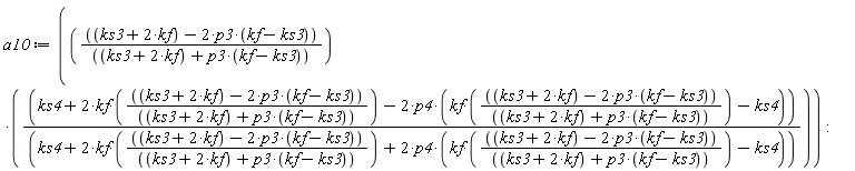 a10 := (ks3+2*kf-2*p3*(kf-ks3))*(ks4+2*kf*(ks3+2*kf-2*p3*(kf-ks3))/(ks3+2*kf+p3*(kf-ks3))-2*p4*(kf*(ks3+2*kf-2*p3*(kf-ks3))/(ks3+2*kf+p3*(kf-ks3))-ks4))/((ks3+2*kf+p3*(kf-ks3))*(ks4+2*kf*(ks3+2*kf-2*p3*(kf-ks3))/(ks3+2*kf+p3*(kf-ks3))+2*p4*(kf*(ks3+2*kf-2*p3*(kf-ks3))/(ks3+2*kf+p3*(kf-ks3))-ks4)))