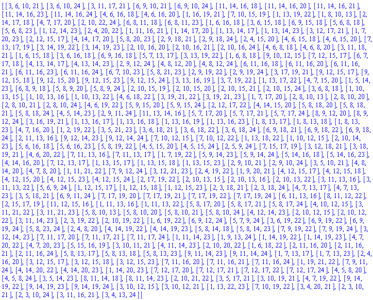 [[3, 6, 10, 21], [3, 6, 10, 24], [3, 11, 17, 21], [6, 9, 10, 21], [6, 9, 10, 24], [11, 14, 16, 18], [11, 14, 16, 20], [11, 14, 16, 21], [11, 14, 16, 23], [11, 14, 16, 24], [4, 6, 16, 18], [4, 6, 16, 20], [1, 16, 19, 21], [7, 10, 15, 19], [1, 13, 19, 22], [1, 8, 10, 13], [2, 14, 17, 18], [4, 7, 17, 20], [2, 10, 22, 24], [6, 8, 11, 18], [6, 8, 11, 23], [1, 6, 16, 18], [3, 6, 15, 18], [6, 9, 15, 18], [5, 6, 8, 18], [5, 6, 8, 23], [1, 12, 14, 23], [2, 4, 20, 22], [1, 11, 16, 21], [1, 14, 17, 20], [1, 13, 14, 17], [1, 13, 14, 23], [3, 12, 17, 21], [1, 7, 20, 23], [2, 12, 15, 17], [4, 14, 17, 20], [5, 8, 20, 23], [2, 9, 18, 21], [2, 9, 18, 24], [2, 4, 15, 20], [4, 6, 15, 18], [4, 6, 15, 20], [7, 13, 17, 19], [3, 14, 19, 22], [3, 14, 19, 23], [2, 10, 16, 20], [2, 10, 16, 21], [2, 10, 16, 24], [4, 6, 8, 18], [4, 6, 8, 20], [3, 11, 18, 21], [1, 6, 15, 18], [3, 6, 16, 18], [6, 9, 16, 18], [5, 7, 13, 17], [3, 13, 19, 22], [1, 6, 8, 18], [9, 10, 12, 15], [7, 12, 15, 17], [6, 7, 17, 18], [4, 13, 14, 17], [4, 13, 14, 23], [2, 9, 12, 24], [4, 8, 12, 20], [4, 8, 12, 24], [6, 11, 16, 18], [6, 11, 16, 20], [6, 11, 16, 21], [6, 11, 16, 23], [6, 11, 16, 24], [6, 7, 10, 23], [5, 8, 21, 23], [2, 9, 19, 22], [2, 9, 19, 24], [3, 17, 19, 21], [9, 12, 15, 17], [9, 12, 15, 18], [9, 12, 15, 20], [9, 12, 15, 23], [9, 12, 15, 24], [3, 13, 16, 19], [3, 7, 19, 22], [1, 13, 17, 22], [4, 7, 15, 20], [1, 5, 14, 23], [6, 8, 9, 18], [5, 8, 9, 20], [5, 8, 9, 24], [2, 10, 15, 19], [2, 10, 15, 20], [2, 10, 15, 21], [2, 10, 15, 24], [3, 6, 8, 18], [1, 10, 13, 15], [1, 10, 13, 16], [1, 10, 13, 22], [4, 6, 18, 22], [3, 19, 21, 22], [3, 19, 21, 23], [1, 7, 17, 20], [2, 8, 10, 13], [2, 8, 10, 20], [2, 8, 10, 21], [2, 8, 10, 24], [4, 6, 19, 22], [5, 9, 15, 20], [5, 9, 15, 24], [2, 12, 17, 22], [4, 14, 15, 20], [5, 8, 18, 20], [5, 8, 18, 21], [5, 8, 18, 24], [4, 5, 14, 23], [2, 9, 11, 24], [11, 13, 14, 16], [5, 7, 17, 20], [5, 7, 17, 21], [5, 7, 17, 24], [8, 9, 12, 20], [8, 9, 12, 24], [3, 16, 19, 21], [1, 13, 16, 17], [1, 13, 16, 18], [1, 13, 16, 19], [1, 13, 16, 23], [1, 8, 13, 17], [1, 8, 13, 18], [1, 8, 13, 23], [4, 7, 16, 20], [1, 2, 19, 22], [3, 5, 21, 23], [3, 6, 18, 21], [3, 6, 18, 22], [3, 6, 18, 24], [6, 9, 18, 21], [6, 9, 18, 22], [6, 9, 18, 24], [2, 11, 13, 16], [9, 12, 14, 23], [9, 12, 14, 24], [7, 10, 12, 15], [7, 10, 12, 22], [1, 13, 18, 22], [1, 10, 12, 15], [2, 10, 14, 23], [5, 6, 16, 18], [5, 6, 16, 23], [5, 8, 19, 22], [4, 5, 15, 20], [4, 5, 15, 24], [2, 5, 9, 24], [7, 15, 17, 19], [3, 12, 18, 21], [3, 18, 19, 21], [4, 6, 20, 22], [7, 11, 13, 16], [7, 11, 13, 17], [1, 7, 19, 22], [5, 9, 14, 23], [5, 9, 14, 24], [5, 14, 16, 18], [5, 14, 16, 23], [4, 14, 16, 20], [7, 12, 13, 17], [1, 13, 15, 17], [1, 13, 15, 18], [1, 13, 15, 23], [2, 9, 10, 21], [2, 9, 10, 24], [3, 5, 10, 21], [4, 8, 14, 20], [4, 7, 8, 20], [1, 11, 21, 22], [7, 9, 12, 24], [3, 12, 21, 23], [2, 4, 19, 22], [1, 9, 20, 21], [4, 12, 15, 17], [4, 12, 15, 18], [4, 12, 15, 20], [4, 12, 15, 23], [4, 12, 15, 24], [2, 17, 19, 22], [2, 10, 13, 15], [2, 10, 13, 16], [2, 10, 13, 22], [3, 11, 13, 16], [3, 11, 13, 22], [5, 6, 9, 24], [1, 12, 15, 17], [1, 12, 15, 18], [1, 12, 15, 23], [2, 3, 18, 21], [2, 3, 18, 24], [4, 7, 13, 17], [4, 7, 13, 23], [3, 5, 18, 21], [6, 9, 11, 24], [7, 17, 19, 20], [7, 17, 19, 21], [7, 17, 19, 22], [7, 17, 19, 24], [6, 11, 13, 16], [8, 11, 12, 22], [2, 15, 17, 19], [11, 12, 15, 16], [1, 11, 13, 16], [1, 11, 13, 22], [5, 8, 17, 20], [5, 8, 17, 21], [5, 8, 17, 24], [4, 10, 12, 15], [3, 11, 21, 22], [3, 11, 21, 23], [5, 8, 10, 13], [5, 8, 10, 20], [5, 8, 10, 21], [5, 8, 10, 24], [4, 12, 14, 23], [2, 10, 12, 15], [2, 10, 12, 22], [3, 11, 14, 23], [2, 3, 19, 22], [2, 10, 19, 22], [1, 6, 19, 22], [6, 9, 12, 24], [5, 7, 9, 24], [3, 6, 19, 22], [6, 9, 19, 22], [6, 9, 19, 24], [5, 8, 23, 24], [2, 4, 8, 20], [4, 14, 19, 22], [4, 14, 19, 23], [5, 8, 14, 18], [5, 8, 14, 23], [7, 9, 19, 22], [7, 9, 19, 24], [3, 12, 14, 23], [7, 11, 17, 20], [7, 11, 17, 21], [7, 11, 17, 24], [1, 11, 14, 23], [1, 9, 13, 24], [1, 14, 19, 22], [1, 14, 19, 23], [4, 7, 20, 22], [4, 7, 20, 23], [5, 15, 16, 19], [3, 10, 11, 21], [4, 11, 14, 23], [2, 10, 20, 22], [1, 6, 18, 22], [2, 11, 16, 20], [2, 11, 16, 21], [2, 11, 16, 24], [5, 8, 13, 17], [5, 8, 13, 18], [5, 8, 13, 23], [9, 11, 14, 23], [9, 11, 14, 24], [1, 7, 13, 17], [1, 7, 13, 23], [2, 4, 16, 20], [3, 12, 15, 17], [3, 12, 15, 18], [3, 12, 15, 23], [7, 11, 16, 20], [7, 11, 16, 21], [7, 11, 16, 24], [1, 19, 21, 22], [7, 9, 11, 24], [4, 14, 20, 22], [4, 14, 20, 23], [1, 14, 20, 23], [7, 12, 17, 20], [7, 12, 17, 21], [7, 12, 17, 22], [7, 12, 17, 24], [4, 5, 8, 20], [4, 5, 8, 24], [3, 5, 14, 23], [8, 11, 14, 18], [8, 11, 14, 23], [2, 10, 21, 22], [3, 5, 17, 21], [3, 10, 19, 21], [4, 7, 19, 22], [9, 14, 19, 22], [9, 14, 19, 23], [9, 14, 19, 24], [3, 10, 12, 15], [3, 10, 12, 21], [1, 13, 22, 23], [7, 10, 19, 22], [3, 4, 20, 21], [2, 3, 10, 21], [2, 3, 10, 24], [3, 11, 16, 21], [3, 4, 13, 24]]