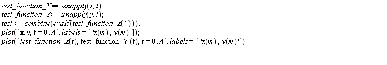 test_function_X := unapply(x, t); test_function_Y := unapply(y, t); test := combine(evalf(test_function_X(4))); plot([x, y, t = 0 .. 4], labels = ['x(m)', 'y(m)']); plot([test_function_X(t), test_function_Y(t), t = 0 .. 4], labels = ['x(m)', 'y(m)'])