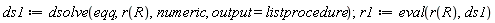 ds1 := dsolve(eqq, r(R), numeric, output = listprocedure); r1 := eval(r(R), ds1)