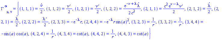 Physics:-Christoffel[`~alpha`, mu, nu] = {(1, 1, 1) = (1/2)*(diff(v(r, t), t)), (1, 1, 2) = (1/2)*(diff(v(r, t), r)), (1, 2, 1) = (1/2)*(diff(v(r, t), r)), (1, 2, 2) = (1/2)*exp(-v(r, t)+lambda(r, t))*(diff(lambda(r, t), t))/c^2, (2, 1, 1) = (1/2)*c^2*exp(v(r, t)-lambda(r, t))*(diff(v(r, t), r)), (2, 1, 2) = (1/2)*(diff(lambda(r, t), t)), (2, 2, 1) = (1/2)*(diff(lambda(r, t), t)), (2, 2, 2) = (1/2)*(diff(lambda(r, t), r)), (2, 3, 3) = -exp(-lambda(r, t))*r, (2, 4, 4) = -exp(-lambda(r, t))*r*sin(a)^2, (3, 2, 3) = 1/r, (3, 3, 2) = 1/r, (3, 4, 4) = -sin(a)*cos(a), (4, 2, 4) = 1/r, (4, 3, 4) = cot(a), (4, 4, 2) = 1/r, (4, 4, 3) = cot(a)}