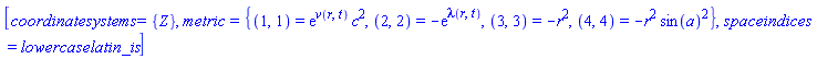 [coordinatesystems = {Z}, metric = {(1, 1) = exp(v(r, t))*c^2, (2, 2) = -exp(lambda(r, t)), (3, 3) = -r^2, (4, 4) = -r^2*sin(a)^2}, spaceindices = lowercaselatin_is]