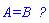`A=B  ?`