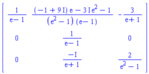 Matrix(3, 3, {(1, 1) = 1/(exp(1)-1), (1, 2) = ((-1+9*I)*exp(1)-(3*I)*exp(2)-1)/((exp(2)-1)*(exp(1)-1)), (1, 3) = -3/(exp(1)+1), (2, 1) = 0, (2, 2) = 1/(exp(1)-1), (2, 3) = 0, (3, 1) = 0, (3, 2) = -I/(exp(1)+1), (3, 3) = 2/(exp(2)-1)})