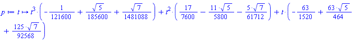 proc (t) options operator, arrow; t^3*(-1/121600+(1/185600)*5^(1/2)+(1/1481088)*7^(1/2))+t^2*(17/7600-(11/5800)*5^(1/2)-(5/61712)*7^(1/2))+t*(-63/1520+(63/464)*5^(1/2)+(125/92568)*7^(1/2)) end proc