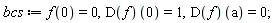 bcs := f(0) = 0, (D(f))(0) = 1, (D(f))(a) = 0