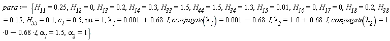 para := {H__11 = .25, H__12 = 0, H__13 = .2, H__14 = .3, H__15 = 0.1e-1, H__16 = 0, H__17 = 0, H__18 = .2, H__33 = 1.5, H__34 = 1.3, H__38 = .15, H__44 = 1.5, H__55 = .1, c__1 = .5, nu = 1, `&alpha;__1` = 1.5, `&alpha;__2` = 1, `&lambda;__1` = 0.1e-2+.68*I, `&lambda;__2` = 0+.68*I, conjugate(`&lambda;__1`) = 0.1e-2-.68*I, conjugate(`&lambda;__2`) = 0-.68*I}