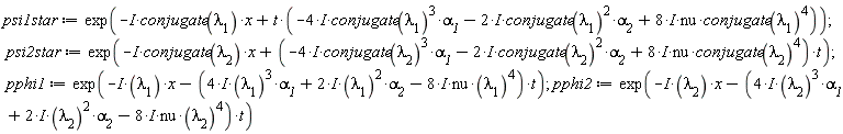 psi1star := exp(-I*conjugate(`&lambda;__1`)*x+t*(-(4*I)*conjugate(`&lambda;__1`)^3*`&alpha;__1`-(2*I)*conjugate(`&lambda;__1`)^2*`&alpha;__2`+(8*I)*nu*conjugate(`&lambda;__1`)^4)); psi2star := exp(-I*conjugate(`&lambda;__2`)*x+(-(4*I)*conjugate(`&lambda;__2`)^3*`&alpha;__1`-(2*I)*conjugate(`&lambda;__2`)^2*`&alpha;__2`+(8*I)*nu*conjugate(`&lambda;__2`)^4)*t); pphi1 := exp(-I*`&lambda;__1`*x-((4*I)*`&lambda;__1`^3*`&alpha;__1`+(2*I)*`&lambda;__1`^2*`&alpha;__2`-(8*I)*nu*`&lambda;__1`^4)*t); pphi2 := exp(-I*`&lambda;__2`*x-((4*I)*`&lambda;__2`^3*`&alpha;__1`+(2*I)*`&lambda;__2`^2*`&alpha;__2`-(8*I)*nu*`&lambda;__2`^4)*t)