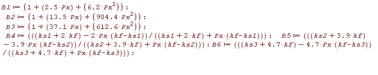 B1 := 1+2.5*Px+6.2*Px^2; B2 := 1+13.5*Px+904.4*Px^2; B3 := 1+37.1*Px+612.6*Px^2; B4 := (ks1+2*kf-2*Px*(kf-ks1))/(ks1+2*kf+Px*(kf-ks1)); B5 := (ks2+3.9*kf-3.9*Px*(kf-ks2))/(ks2+3.9*kf+Px*(kf-ks2)); B6 := (ks3+4.7*kf-4.7*Px*(kf-ks3))/(ks3+4.7*kf+Px*(kf-ks3))