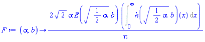 proc (alpha, b) options operator, arrow; 2*sqrt(2)*alpha*E(sqrt((1/2)*alpha)*b)*(Int((h(sqrt((1/2)*alpha)*b))(x), x = 0 .. infinity))/Pi end proc