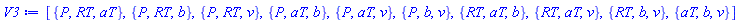 [{P, RT, aT}, {P, RT, b}, {P, RT, v}, {P, aT, b}, {P, aT, v}, {P, b, v}, {RT, aT, b}, {RT, aT, v}, {RT, b, v}, {aT, b, v}]