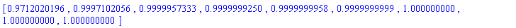 [.9712020196, .9997102056, .9999957333, .9999999250, .9999999958, .9999999999, 1.000000000, 1.000000000, 1.000000000]