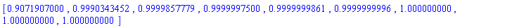 [.9071907000, .9990343452, .9999857779, .9999997500, .9999999861, .9999999996, 1.000000000, 1.000000000, 1.000000000]