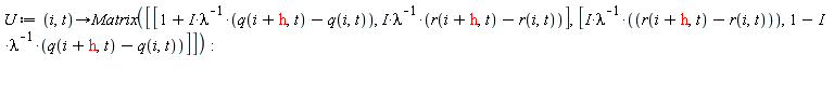 U := proc (i, t) options operator, arrow; Matrix([[1+I*(q(i+h, t)-q(i, t))/lambda, I*(r(i+h, t)-r(i, t))/lambda], [I*(r(i+h, t)-r(i, t))/lambda, 1-I*(q(i+h, t)-q(i, t))/lambda]]) end proc: