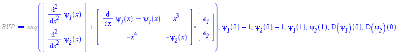 %BVP := %seq(`%+`(Vector(2, {(1) = diff(`&psi;__1`(x), x, x), (2) = diff(`&psi;__2`(x), x, x)}), `%.`(Matrix(2, 2, {(1, 1) = diff(`&psi;__1`(x), x)-`&psi;__1`(x), (1, 2) = x^3, (2, 1) = -x^4, (2, 2) = -`&psi;__2`(x)}), Vector(2, {(1) = e__1, (2) = e__2})))), `&psi;__1`(0) = 1, `&psi;__2`(0) = 1, `&psi;__1`(1), `&psi;__2`(1), (D(`&psi;__1`))(0), (D(`&psi;__2`))(0)