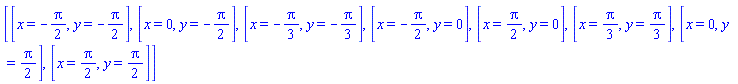 [[x = -(1/2)*Pi, y = -(1/2)*Pi], [x = 0, y = -(1/2)*Pi], [x = -(1/3)*Pi, y = -(1/3)*Pi], [x = -(1/2)*Pi, y = 0], [x = (1/2)*Pi, y = 0], [x = (1/3)*Pi, y = (1/3)*Pi], [x = 0, y = (1/2)*Pi], [x = (1/2)*Pi, y = (1/2)*Pi]]
