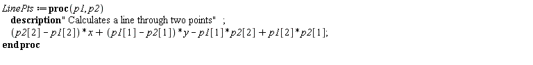LinePts := proc (p1, p2) description " Calculates a line through two points"; (p2[2]-p1[2])*x+(p1[1]-p2[1])*y-p1[1]*p2[2]+p1[2]*p2[1] end proc