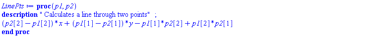 proc (p1, p2) description " Calculates a line through two points"; (p2[2]-p1[2])*x+(p1[1]-p2[1])*y-p1[1]*p2[2]+p1[2]*p2[1] end proc