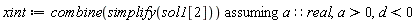xint := `assuming`([combine(simplify(sol1[2]))], [a::real, a > 0, d < 0])