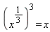 (x^(1/3))^3 = x