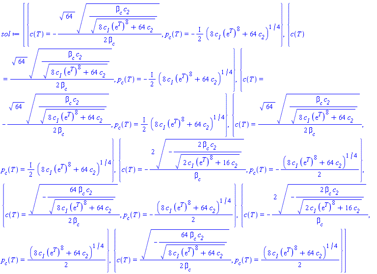 [{c(T) = -(1/2)*64^(1/2)*(beta__c*c__2/(8*c__1*(exp(T))^8+64*c__2)^(1/2))^(1/2)/beta__c, p__c(T) = -((1/2)*I)*(8*c__1*(exp(T))^8+64*c__2)^(1/4)}, {c(T) = (1/2)*64^(1/2)*(beta__c*c__2/(8*c__1*(exp(T))^8+64*c__2)^(1/2))^(1/2)/beta__c, p__c(T) = -((1/2)*I)*(8*c__1*(exp(T))^8+64*c__2)^(1/4)}, {c(T) = -(1/2)*64^(1/2)*(beta__c*c__2/(8*c__1*(exp(T))^8+64*c__2)^(1/2))^(1/2)/beta__c, p__c(T) = ((1/2)*I)*(8*c__1*(exp(T))^8+64*c__2)^(1/4)}, {c(T) = (1/2)*64^(1/2)*(beta__c*c__2/(8*c__1*(exp(T))^8+64*c__2)^(1/2))^(1/2)/beta__c, p__c(T) = ((1/2)*I)*(8*c__1*(exp(T))^8+64*c__2)^(1/4)}, {c(T) = -2*(-2*beta__c*c__2/(2*c__1*(exp(T))^8+16*c__2)^(1/2))^(1/2)/beta__c, p__c(T) = -(1/2)*(8*c__1*(exp(T))^8+64*c__2)^(1/4)}, {c(T) = (1/2)*(-64*beta__c*c__2/(8*c__1*(exp(T))^8+64*c__2)^(1/2))^(1/2)/beta__c, p__c(T) = -(1/2)*(8*c__1*(exp(T))^8+64*c__2)^(1/4)}, {c(T) = -2*(-2*beta__c*c__2/(2*c__1*(exp(T))^8+16*c__2)^(1/2))^(1/2)/beta__c, p__c(T) = (1/2)*(8*c__1*(exp(T))^8+64*c__2)^(1/4)}, {c(T) = (1/2)*(-64*beta__c*c__2/(8*c__1*(exp(T))^8+64*c__2)^(1/2))^(1/2)/beta__c, p__c(T) = (1/2)*(8*c__1*(exp(T))^8+64*c__2)^(1/4)}]