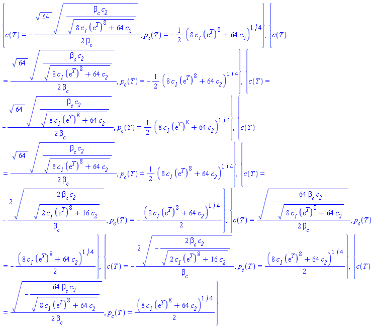 {c(T) = -(1/2)*64^(1/2)*(c__2*beta__c/(8*c__1*(exp(T))^8+64*c__2)^(1/2))^(1/2)/beta__c, p__c(T) = -((1/2)*I)*(8*c__1*(exp(T))^8+64*c__2)^(1/4)}, {c(T) = (1/2)*64^(1/2)*(c__2*beta__c/(8*c__1*(exp(T))^8+64*c__2)^(1/2))^(1/2)/beta__c, p__c(T) = -((1/2)*I)*(8*c__1*(exp(T))^8+64*c__2)^(1/4)}, {c(T) = -(1/2)*64^(1/2)*(c__2*beta__c/(8*c__1*(exp(T))^8+64*c__2)^(1/2))^(1/2)/beta__c, p__c(T) = ((1/2)*I)*(8*c__1*(exp(T))^8+64*c__2)^(1/4)}, {c(T) = (1/2)*64^(1/2)*(c__2*beta__c/(8*c__1*(exp(T))^8+64*c__2)^(1/2))^(1/2)/beta__c, p__c(T) = ((1/2)*I)*(8*c__1*(exp(T))^8+64*c__2)^(1/4)}, {c(T) = -2*(-2*c__2*beta__c/(2*c__1*(exp(T))^8+16*c__2)^(1/2))^(1/2)/beta__c, p__c(T) = -(1/2)*(8*c__1*(exp(T))^8+64*c__2)^(1/4)}, {c(T) = (1/2)*(-64*c__2*beta__c/(8*c__1*(exp(T))^8+64*c__2)^(1/2))^(1/2)/beta__c, p__c(T) = -(1/2)*(8*c__1*(exp(T))^8+64*c__2)^(1/4)}, {c(T) = -2*(-2*c__2*beta__c/(2*c__1*(exp(T))^8+16*c__2)^(1/2))^(1/2)/beta__c, p__c(T) = (1/2)*(8*c__1*(exp(T))^8+64*c__2)^(1/4)}, {c(T) = (1/2)*(-64*c__2*beta__c/(8*c__1*(exp(T))^8+64*c__2)^(1/2))^(1/2)/beta__c, p__c(T) = (1/2)*(8*c__1*(exp(T))^8+64*c__2)^(1/4)}