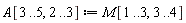 A[3 .. 5, 2 .. 3] := M[1 .. 3, 3 .. 4]