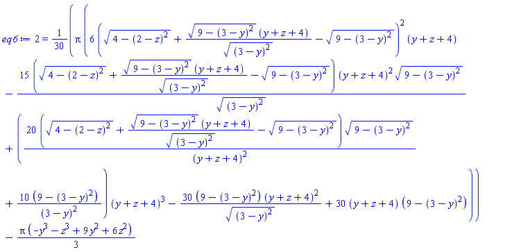 2 = (1/30)*Pi*(6*((4-(2-z)^2)^(1/2)+(9-(3-y)^2)^(1/2)*(y+z+4)/((3-y)^2)^(1/2)-(9-(3-y)^2)^(1/2))^2*(y+z+4)-15*((4-(2-z)^2)^(1/2)+(9-(3-y)^2)^(1/2)*(y+z+4)/((3-y)^2)^(1/2)-(9-(3-y)^2)^(1/2))*(y+z+4)^2*(9-(3-y)^2)^(1/2)/((3-y)^2)^(1/2)+(20*((4-(2-z)^2)^(1/2)+(9-(3-y)^2)^(1/2)*(y+z+4)/((3-y)^2)^(1/2)-(9-(3-y)^2)^(1/2))*(9-(3-y)^2)^(1/2)/(y+z+4)^2+10*(9-(3-y)^2)/(3-y)^2)*(y+z+4)^3-30*(9-(3-y)^2)*(y+z+4)^2/((3-y)^2)^(1/2)+30*(y+z+4)*(9-(3-y)^2))-(1/3)*Pi*(-y^3-z^3+9*y^2+6*z^2)