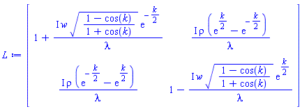 Matrix(2, 2, {(1, 1) = 1+I*w*sqrt((1-cos(k))/(1+cos(k)))*exp(-(1/2)*k)/lambda, (1, 2) = I*rho*(exp((1/2)*k)-exp(-(1/2)*k))/lambda, (2, 1) = I*rho*(exp(-(1/2)*k)-exp((1/2)*k))/lambda, (2, 2) = 1-I*w*sqrt((1-cos(k))/(1+cos(k)))*exp((1/2)*k)/lambda})