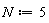 N := 5