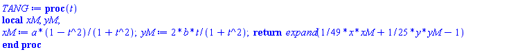 proc (t) local xM, yM; xM := a*(1-t^2)/(1+t^2); yM := 2*b*t/(1+t^2); return expand((1/49)*x*xM+(1/25)*y*yM-1) end proc