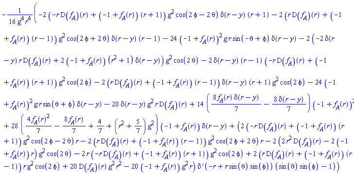 -(1/16)*(-2*(-r*(D(f__A))(r)+(-1+f__A(r))*(r+1))*g^2*cos(2*phi-2*theta)*Dirac(r-y)*(r+1)-2*(r*(D(f__A))(r)+(-1+f__A(r))*(r-1))*g^2*cos(2*phi+2*theta)*Dirac(r-y)*(r-1)-24*(-1+f__A(r))^2*g*r*sin(-theta+phi)*Dirac(r-y)-2*(-2*Dirac(r-y)*r*(D(f__A))(r)+2*(-1+f__A(r))*(r^2+1)*Dirac(r-y))*g^2*cos(2*theta)-2*Dirac(r-y)*(r-1)*(-r*(D(f__A))(r)+(-1+f__A(r))*(r+1))*g^2*cos(2*phi)-2*(r*(D(f__A))(r)+(-1+f__A(r))*(r-1))*Dirac(r-y)*(r+1)*g^2*cos(2*phi)-24*(-1+f__A(r))^2*g*r*sin(theta+phi)*Dirac(r-y)-20*Dirac(r-y)*g^2*r*(D(f__A))(r)+14*((8/7)*f__A(r)*Dirac(r-y)-(8/7)*Dirac(r-y))*(-1+f__A(r))^2+28*((4/7)*f__A(r)^2-(8/7)*f__A(r)+4/7+(r^2+5/7)*g^2)*(-1+f__A(r))*Dirac(r-y)+(2*(-r*(D(f__A))(r)+(-1+f__A(r))*(r+1))*g^2*cos(2*phi-2*theta)*r-2*(r*(D(f__A))(r)+(-1+f__A(r))*(r-1))*g^2*cos(2*phi+2*theta)*r-2*(2*r^2*(D(f__A))(r)-2*(-1+f__A(r))*r)*g^2*cos(2*theta)-2*r*(-r*(D(f__A))(r)+(-1+f__A(r))*(r+1))*g^2*cos(2*phi)+2*(r*(D(f__A))(r)+(-1+f__A(r))*(r-1))*r*g^2*cos(2*phi)+20*(D(f__A))(r)*g^2*r^2-20*(-1+f__A(r))*g^2*r)*Dirac(1, -r+r*sin(theta)*sin(phi))*(sin(theta)*sin(phi)-1))/(g^4*r^4)