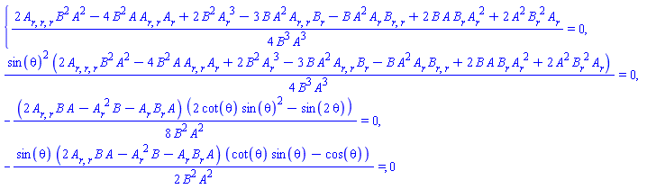 {(1/4)*(2*(diff(diff(diff(A(r), r), r), r))*B(r)^2*A(r)^2-4*B(r)^2*A(r)*(diff(diff(A(r), r), r))*(diff(A(r), r))+2*B(r)^2*(diff(A(r), r))^3-3*B(r)*A(r)^2*(diff(diff(A(r), r), r))*(diff(B(r), r))-B(r)*A(r)^2*(diff(A(r), r))*(diff(diff(B(r), r), r))+2*B(r)*A(r)*(diff(B(r), r))*(diff(A(r), r))^2+2*A(r)^2*(diff(B(r), r))^2*(diff(A(r), r)))/(B(r)^3*A(r)^3) = 0, (1/4)*sin(theta)^2*(2*(diff(diff(diff(A(r), r), r), r))*B(r)^2*A(r)^2-4*B(r)^2*A(r)*(diff(diff(A(r), r), r))*(diff(A(r), r))+2*B(r)^2*(diff(A(r), r))^3-3*B(r)*A(r)^2*(diff(diff(A(r), r), r))*(diff(B(r), r))-B(r)*A(r)^2*(diff(A(r), r))*(diff(diff(B(r), r), r))+2*B(r)*A(r)*(diff(B(r), r))*(diff(A(r), r))^2+2*A(r)^2*(diff(B(r), r))^2*(diff(A(r), r)))/(B(r)^3*A(r)^3) = 0, -(1/8)*(2*(diff(diff(A(r), r), r))*B(r)*A(r)-(diff(A(r), r))^2*B(r)-(diff(A(r), r))*(diff(B(r), r))*A(r))*(2*cot(theta)*sin(theta)^2-sin(2*theta))/(B(r)^2*A(r)^2) = 0, -(1/2)*sin(theta)*(2*(diff(diff(A(r), r), r))*B(r)*A(r)-(diff(A(r), r))^2*B(r)-(diff(A(r), r))*(diff(B(r), r))*A(r))*(cot(theta)*sin(theta)-cos(theta))/(B(r)^2*A(r)^2) = 0}