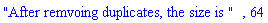 "After remvoing duplicates, the size is ", 64