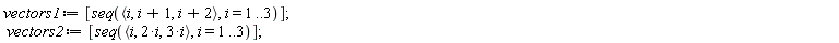 vectors1 := [seq(`<,>`(i, i+1, i+2), i = 1 .. 3)]; vectors2 := [seq(`<,>`(i, 2*i, 3*i), i = 1 .. 3)]