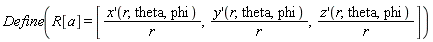 "Define(R[a] = [(x'(r,theta,phi))/(r),(y'(r,theta,phi))/(r),(z'(r,theta,phi))/(r)])"