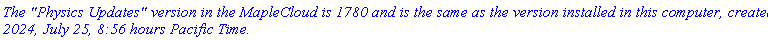 `The "Physics Updates" version in the MapleCloud is 1780 and is the same as the version installed in this computer, created 2024, July 25, 8:56 hours Pacific Time.`