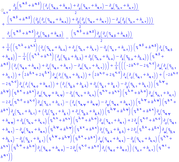 %Einstein[mu, nu] = (1/2)*Physics:-d_[beta](eta[`~alpha`, `~beta`]+h[`~alpha`, `~beta`], [X])*(Physics:-d_[nu](eta[alpha, mu]+h[alpha, mu], [X])+Physics:-d_[mu](eta[alpha, nu]+h[alpha, nu], [X])-Physics:-d_[alpha](eta[mu, nu]+h[mu, nu], [X]))+(1/2)*(eta[`~alpha`, `~beta`]+h[`~alpha`, `~beta`])*(Physics:-d_[beta](Physics:-d_[nu](eta[alpha, mu]+h[alpha, mu], [X]), [X])+Physics:-d_[beta](Physics:-d_[mu](eta[alpha, nu]+h[alpha, nu], [X]), [X])-Physics:-d_[alpha](Physics:-d_[beta](eta[mu, nu]+h[mu, nu], [X]), [X]))-(1/2)*Physics:-d_[nu](eta[`~alpha`, `~beta`]+h[`~alpha`, `~beta`], [X])*Physics:-d_[mu](eta[alpha, beta]+h[alpha, beta], [X])-(1/2)*(eta[`~alpha`, `~beta`]+h[`~alpha`, `~beta`])*Physics:-d_[mu](Physics:-d_[nu](eta[alpha, beta]+h[alpha, beta], [X]), [X])+(1/4)*(eta[`~kappa`, `~lambda`]+h[`~kappa`, `~lambda`])*(Physics:-d_[nu](eta[lambda, mu]+h[lambda, mu], [X])+Physics:-d_[mu](eta[lambda, nu]+h[lambda, nu], [X])-Physics:-d_[lambda](eta[mu, nu]+h[mu, nu], [X]))*(eta[`~alpha`, `~beta`]+h[`~alpha`, `~beta`])*Physics:-d_[kappa](eta[alpha, beta]+h[alpha, beta], [X])-(1/4)*(eta[`~kappa`, `~lambda`]+h[`~kappa`, `~lambda`])*(Physics:-d_[mu](eta[beta, lambda]+h[beta, lambda], [X])+Physics:-d_[beta](eta[lambda, mu]+h[lambda, mu], [X])-Physics:-d_[lambda](eta[beta, mu]+h[beta, mu], [X]))*(eta[`~alpha`, `~beta`]+h[`~alpha`, `~beta`])*(Physics:-d_[nu](eta[alpha, kappa]+h[alpha, kappa], [X])+Physics:-d_[kappa](eta[alpha, nu]+h[alpha, nu], [X])-Physics:-d_[alpha](eta[kappa, nu]+h[kappa, nu], [X]))+(1/8)*((-2*h[`~kappa`, `~sigma`]-2*eta[`~kappa`, `~sigma`])*Physics:-d_[alpha](Physics:-d_[kappa](eta[sigma, tau]+h[sigma, tau], [X]), [X])+(2*h[`~beta`, `~kappa`]+2*eta[`~beta`, `~kappa`])*Physics:-d_[alpha](Physics:-d_[tau](eta[beta, kappa]+h[beta, kappa], [X]), [X])+(2*h[`~kappa`, `~sigma`]+2*eta[`~kappa`, `~sigma`])*Physics:-d_[kappa](Physics:-d_[sigma](eta[alpha, tau]+h[alpha, tau], [X]), [X])+(-2*h[`~kappa`, `~sigma`]-2*eta[`~kappa`, `~sigma`])*Physics:-d_[kappa](Physics:-d_[tau](eta[alpha, sigma]+h[alpha, sigma], [X]), [X])+(Physics:-d_[tau](eta[chi, lambda]+h[chi, lambda], [X])+Physics:-d_[lambda](eta[chi, tau]+h[chi, tau], [X])-Physics:-d_[chi](eta[lambda, tau]+h[lambda, tau], [X]))*(eta[`~lambda`, `~psi`]+h[`~lambda`, `~psi`])*(eta[`~chi`, `~kappa`]+h[`~chi`, `~kappa`])*Physics:-d_[alpha](eta[kappa, psi]+h[kappa, psi], [X])-Physics:-d_[lambda](eta[kappa, upsilon]+h[kappa, upsilon], [X])*(eta[`~kappa`, `~upsilon`]+h[`~kappa`, `~upsilon`])*(eta[`~lambda`, `~omega`]+h[`~lambda`, `~omega`])*Physics:-d_[alpha](eta[omega, tau]+h[omega, tau], [X])-2*Physics:-d_[kappa](eta[`~kappa`, `~sigma`]+h[`~kappa`, `~sigma`], [X])*Physics:-d_[alpha](eta[sigma, tau]+h[sigma, tau], [X])-(Physics:-d_[kappa](eta[alpha, psi]+h[alpha, psi], [X])-Physics:-d_[psi](eta[alpha, kappa]+h[alpha, kappa], [X]))*(eta[`~lambda`, `~psi`]+h[`~lambda`, `~psi`])*(eta[`~chi`, `~kappa`]+h[`~chi`, `~kappa`])*Physics:-d_[chi](eta[lambda, tau]+h[lambda, tau], [X])+(Physics:-d_[lambda](eta[chi, tau]+h[chi, tau], [X])+Physics:-d_[tau](eta[chi, lambda]+h[chi, lambda], [X]))*(eta[`~lambda`, `~psi`]+h[`~lambda`, `~psi`])*(eta[`~chi`, `~kappa`]+h[`~chi`, `~kappa`])*Physics:-d_[kappa](eta[alpha, psi]+h[alpha, psi], [X])+Physics:-d_[lambda](eta[kappa, upsilon]+h[kappa, upsilon], [X])*(eta[`~kappa`, `~upsilon`]+h[`~kappa`, `~upsilon`])*(eta[`~lambda`, `~omega`]+h[`~lambda`, `~omega`])*Physics:-d_[omega](eta[alpha, tau]+h[alpha, tau], [X])+2*Physics:-d_[kappa](eta[`~kappa`, `~sigma`]+h[`~kappa`, `~sigma`], [X])*Physics:-d_[sigma](eta[alpha, tau]+h[alpha, tau], [X])-Physics:-d_[psi](eta[alpha, kappa]+h[alpha, kappa], [X])*(eta[`~lambda`, `~psi`]+h[`~lambda`, `~psi`])*(eta[`~chi`, `~kappa`]+h[`~chi`, `~kappa`])*Physics:-d_[tau](eta[chi, lambda]+h[chi, lambda], [X])+2*Physics:-d_[tau](eta[`~beta`, `~kappa`]+h[`~beta`, `~kappa`], [X])*Physics:-d_[alpha](eta[beta, kappa]+h[beta, kappa], [X])-Physics:-d_[lambda](eta[chi, tau]+h[chi, tau], [X])*(eta[`~lambda`, `~psi`]+h[`~lambda`, `~psi`])*(eta[`~chi`, `~kappa`]+h[`~chi`, `~kappa`])*Physics:-d_[psi](eta[alpha, kappa]+h[alpha, kappa], [X])-Physics:-d_[lambda](eta[kappa, upsilon]+h[kappa, upsilon], [X])*(eta[`~kappa`, `~upsilon`]+h[`~kappa`, `~upsilon`])*(eta[`~lambda`, `~omega`]+h[`~lambda`, `~omega`])*Physics:-d_[tau](eta[alpha, omega]+h[alpha, omega], [X])-2*Physics:-d_[kappa](eta[`~kappa`, `~sigma`]+h[`~kappa`, `~sigma`], [X])*Physics:-d_[tau](eta[alpha, sigma]+h[alpha, sigma], [X]))*(eta[mu, nu]+h[mu, nu])*(eta[`~alpha`, `~tau`]+h[`~alpha`, `~tau`])