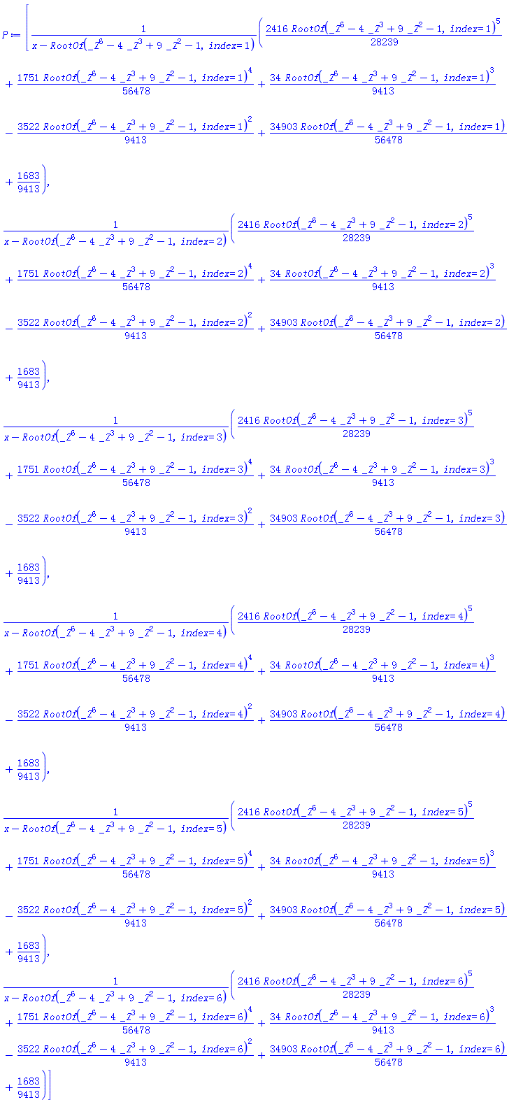 [((2416/28239)*RootOf(_Z^6-4*_Z^3+9*_Z^2-1, index = 1)^5+(1751/56478)*RootOf(_Z^6-4*_Z^3+9*_Z^2-1, index = 1)^4+(34/9413)*RootOf(_Z^6-4*_Z^3+9*_Z^2-1, index = 1)^3-(3522/9413)*RootOf(_Z^6-4*_Z^3+9*_Z^2-1, index = 1)^2+(34903/56478)*RootOf(_Z^6-4*_Z^3+9*_Z^2-1, index = 1)+1683/9413)/(x-RootOf(_Z^6-4*_Z^3+9*_Z^2-1, index = 1)), ((2416/28239)*RootOf(_Z^6-4*_Z^3+9*_Z^2-1, index = 2)^5+(1751/56478)*RootOf(_Z^6-4*_Z^3+9*_Z^2-1, index = 2)^4+(34/9413)*RootOf(_Z^6-4*_Z^3+9*_Z^2-1, index = 2)^3-(3522/9413)*RootOf(_Z^6-4*_Z^3+9*_Z^2-1, index = 2)^2+(34903/56478)*RootOf(_Z^6-4*_Z^3+9*_Z^2-1, index = 2)+1683/9413)/(x-RootOf(_Z^6-4*_Z^3+9*_Z^2-1, index = 2)), ((2416/28239)*RootOf(_Z^6-4*_Z^3+9*_Z^2-1, index = 3)^5+(1751/56478)*RootOf(_Z^6-4*_Z^3+9*_Z^2-1, index = 3)^4+(34/9413)*RootOf(_Z^6-4*_Z^3+9*_Z^2-1, index = 3)^3-(3522/9413)*RootOf(_Z^6-4*_Z^3+9*_Z^2-1, index = 3)^2+(34903/56478)*RootOf(_Z^6-4*_Z^3+9*_Z^2-1, index = 3)+1683/9413)/(x-RootOf(_Z^6-4*_Z^3+9*_Z^2-1, index = 3)), ((2416/28239)*RootOf(_Z^6-4*_Z^3+9*_Z^2-1, index = 4)^5+(1751/56478)*RootOf(_Z^6-4*_Z^3+9*_Z^2-1, index = 4)^4+(34/9413)*RootOf(_Z^6-4*_Z^3+9*_Z^2-1, index = 4)^3-(3522/9413)*RootOf(_Z^6-4*_Z^3+9*_Z^2-1, index = 4)^2+(34903/56478)*RootOf(_Z^6-4*_Z^3+9*_Z^2-1, index = 4)+1683/9413)/(x-RootOf(_Z^6-4*_Z^3+9*_Z^2-1, index = 4)), ((2416/28239)*RootOf(_Z^6-4*_Z^3+9*_Z^2-1, index = 5)^5+(1751/56478)*RootOf(_Z^6-4*_Z^3+9*_Z^2-1, index = 5)^4+(34/9413)*RootOf(_Z^6-4*_Z^3+9*_Z^2-1, index = 5)^3-(3522/9413)*RootOf(_Z^6-4*_Z^3+9*_Z^2-1, index = 5)^2+(34903/56478)*RootOf(_Z^6-4*_Z^3+9*_Z^2-1, index = 5)+1683/9413)/(x-RootOf(_Z^6-4*_Z^3+9*_Z^2-1, index = 5)), ((2416/28239)*RootOf(_Z^6-4*_Z^3+9*_Z^2-1, index = 6)^5+(1751/56478)*RootOf(_Z^6-4*_Z^3+9*_Z^2-1, index = 6)^4+(34/9413)*RootOf(_Z^6-4*_Z^3+9*_Z^2-1, index = 6)^3-(3522/9413)*RootOf(_Z^6-4*_Z^3+9*_Z^2-1, index = 6)^2+(34903/56478)*RootOf(_Z^6-4*_Z^3+9*_Z^2-1, index = 6)+1683/9413)/(x-RootOf(_Z^6-4*_Z^3+9*_Z^2-1, index = 6))]
