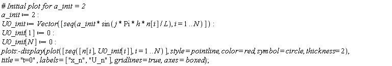 a_init := 2; U0_init := Vector([seq(a_init*sin(j*Pi*h*n[i]/L), i = 1 .. N)]); U0_init[1] := 0; U0_init[N] := 0; plots:-display(plot([seq([n[i], U0_init[i]], i = 1 .. N)], style = pointline, color = red, symbol = circle, thickness = 2), title = "t=0", labels = ["x_n", "U_n"], gridlines = true, axes = boxed)