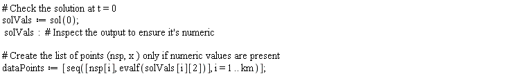 solVals := sol(0); solVals; dataPoints := [seq([nsp[i], evalf(solVals[i][2])], i = 1 .. km)]