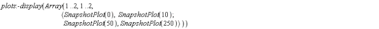 plots:-display(Array(1 .. 2, 1 .. 2, `<,>`(`<|>`(SnapshotPlot(0), SnapshotPlot(10)), `<|>`(SnapshotPlot(50), SnapshotPlot(250)))))