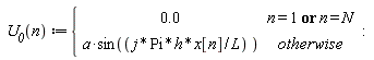 " `U__0`(n) :={[[0.0,n = 1 or n = N],[a*sin((j*Pi*h*x[n]/L) ),otherwise]]:"